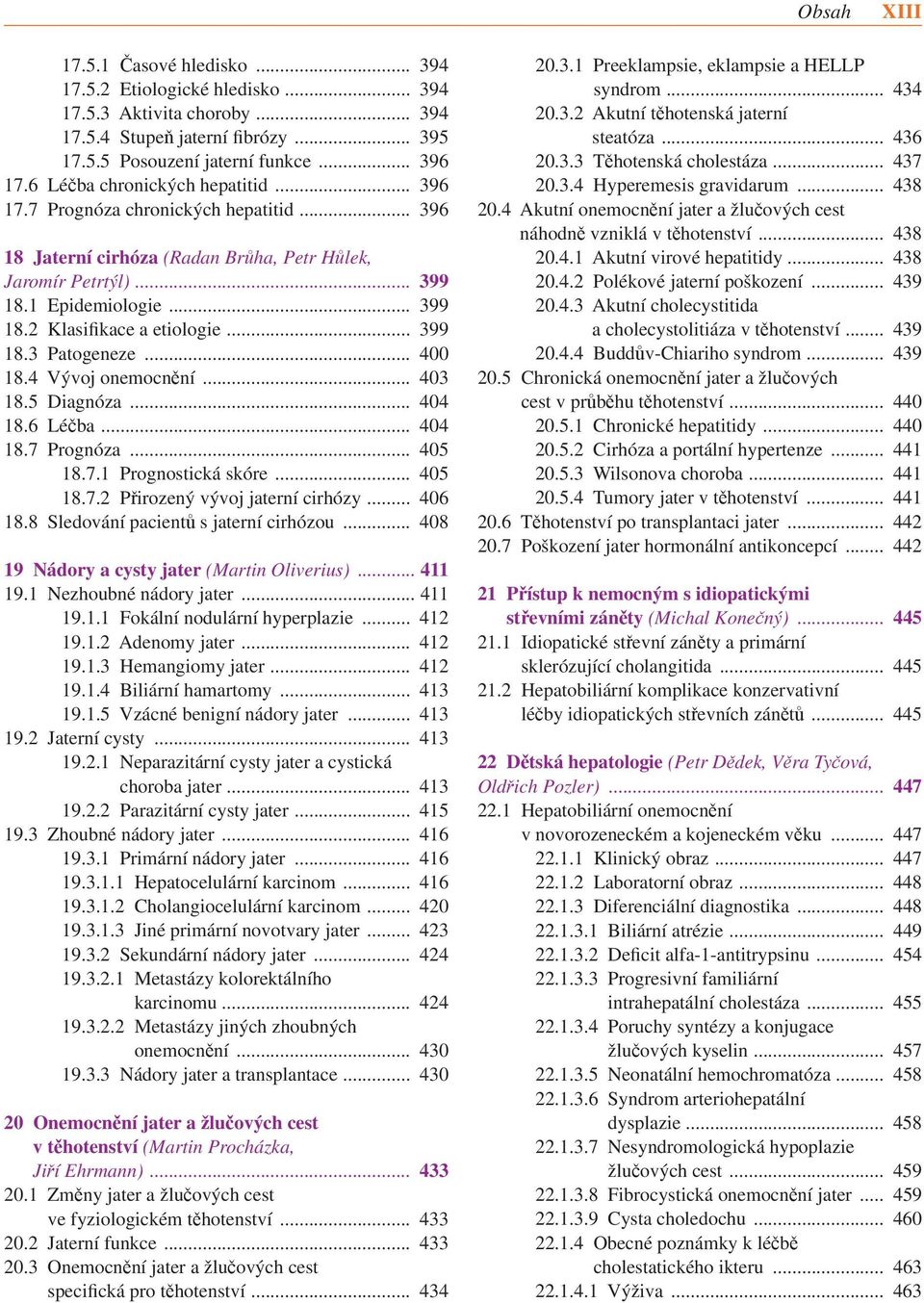 .. 399 18.3 Patogeneze... 400 18.4 Vývoj onemocnění... 403 18.5 Diagnóza... 404 18.6 Léčba... 404 18.7 Prognóza... 405 18.7.1 Prognostická skóre... 405 18.7.2 Přirozený vývoj jaterní cirhózy... 406 18.