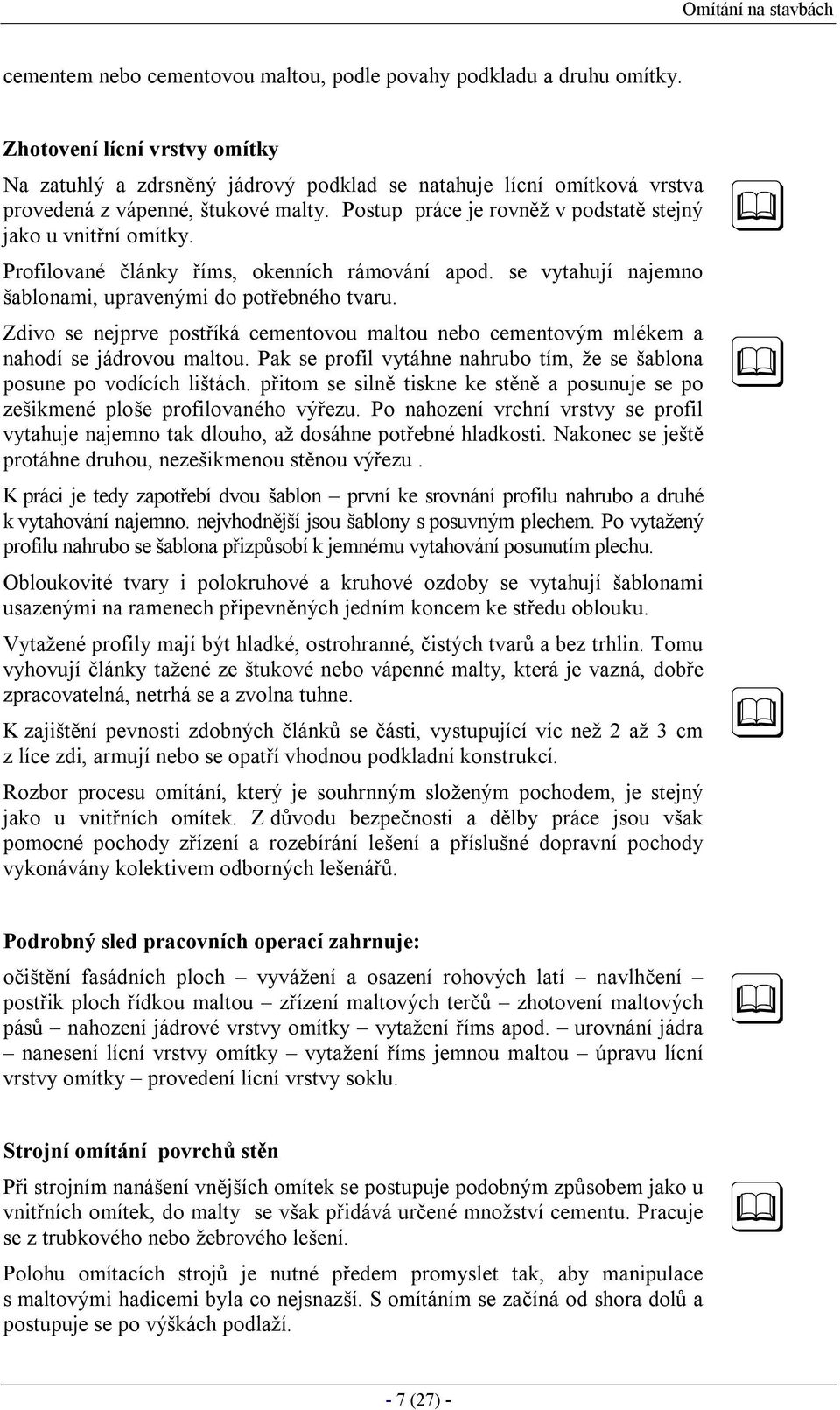 Postup práce je rovněž v podstatě stejný jako u vnitřní omítky. Profilované články říms, okenních rámování apod. se vytahují najemno šablonami, upravenými do potřebného tvaru.