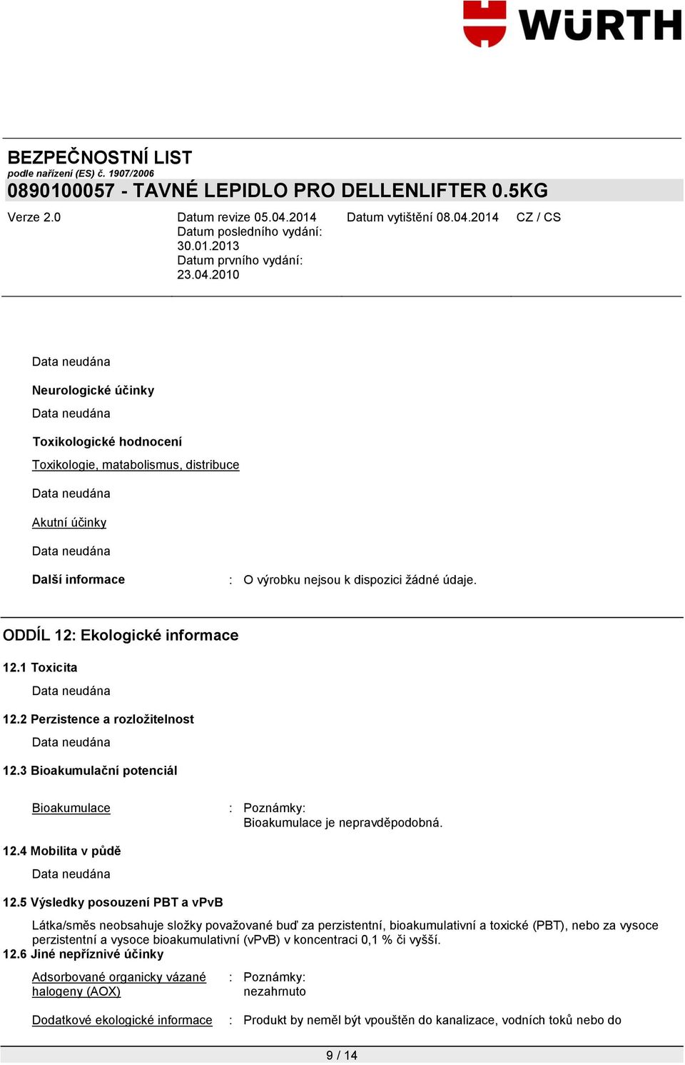 5 Výsledky posouzení PBT a vpvb Látka/směs neobsahuje složky považované buď za perzistentní, bioakumulativní a toxické (PBT), nebo za vysoce perzistentní a vysoce bioakumulativní (vpvb) v