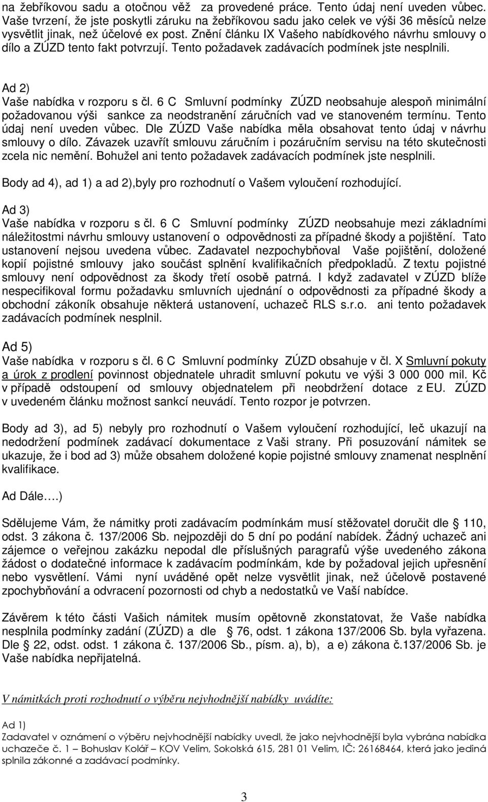 Znění článku IX Vašeho nabídkového návrhu smlouvy o dílo a ZÚZD tento fakt potvrzují. Tento požadavek zadávacích podmínek jste nesplnili. Ad 2) Vaše nabídka v rozporu s čl.