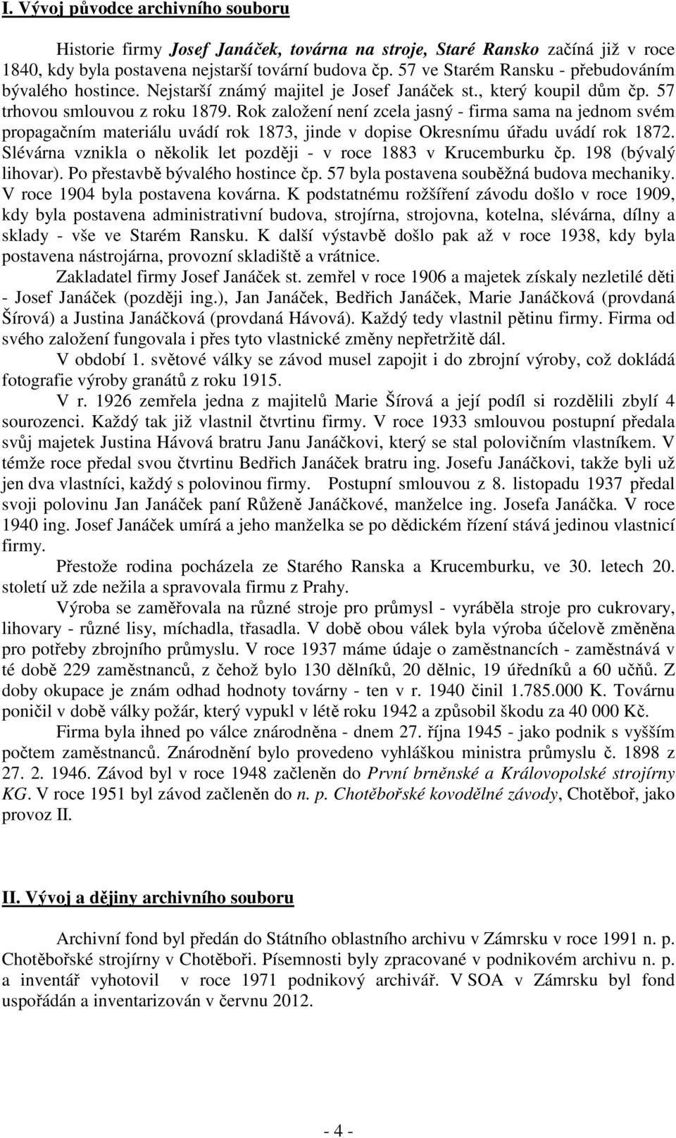 Rok založení není zcela jasný - firma sama na jednom svém propagačním materiálu uvádí rok 1873, jinde v dopise Okresnímu úřadu uvádí rok 1872.