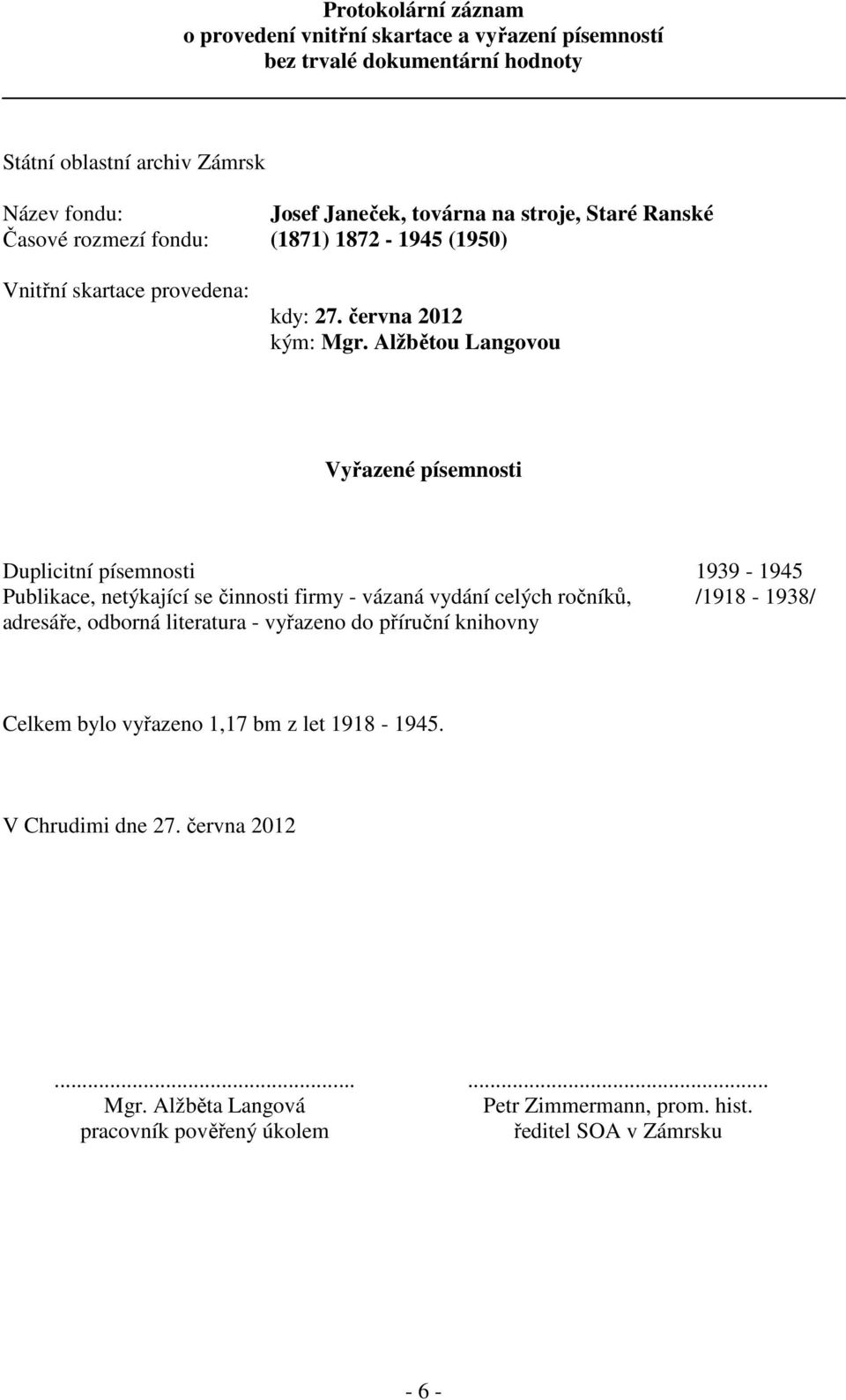 Alžbětou Langovou Vyřazené písemnosti Duplicitní písemnosti 1939-1945 Publikace, netýkající se činnosti firmy - vázaná vydání celých ročníků, /1918-1938/ adresáře, odborná