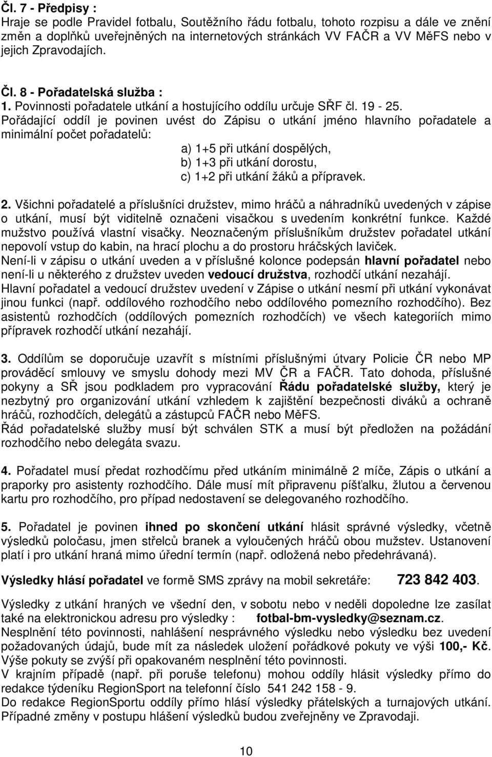 Pořádající oddíl je povinen uvést do Zápisu o utkání jméno hlavního pořadatele a minimální počet pořadatelů: a) 1+5 při utkání dospělých, b) 1+3 při utkání dorostu, c) 1+2 při utkání žáků a přípravek.