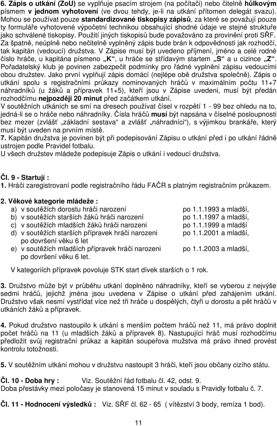 Použití jiných tiskopisů bude považováno za provinění proti SŘF. Za špatně, neúplně nebo nečitelně vyplněný zápis bude brán k odpovědnosti jak rozhodčí, tak kapitán (vedoucí) družstva.