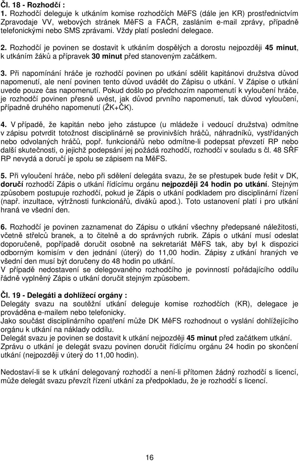 Vždy platí poslední delegace. 2. Rozhodčí je povinen se dostavit k utkáním dospělých a dorostu nejpozději 45 minut, k utkáním žáků a přípravek 30