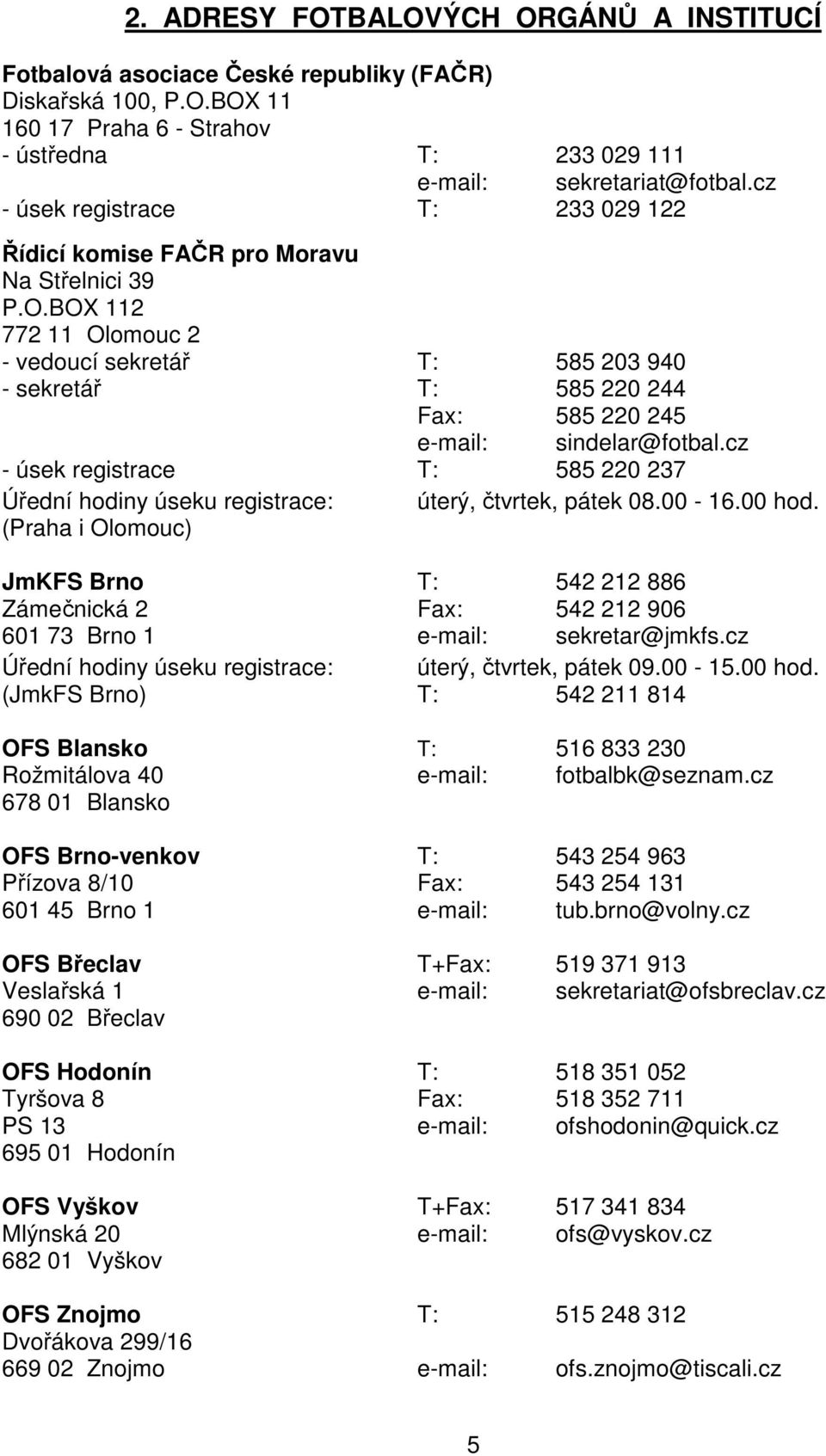 BOX 112 772 11 Olomouc 2 - vedoucí sekretář T: 585 203 940 - sekretář T: 585 220 244 Fax: 585 220 245 e-mail: sindelar@fotbal.