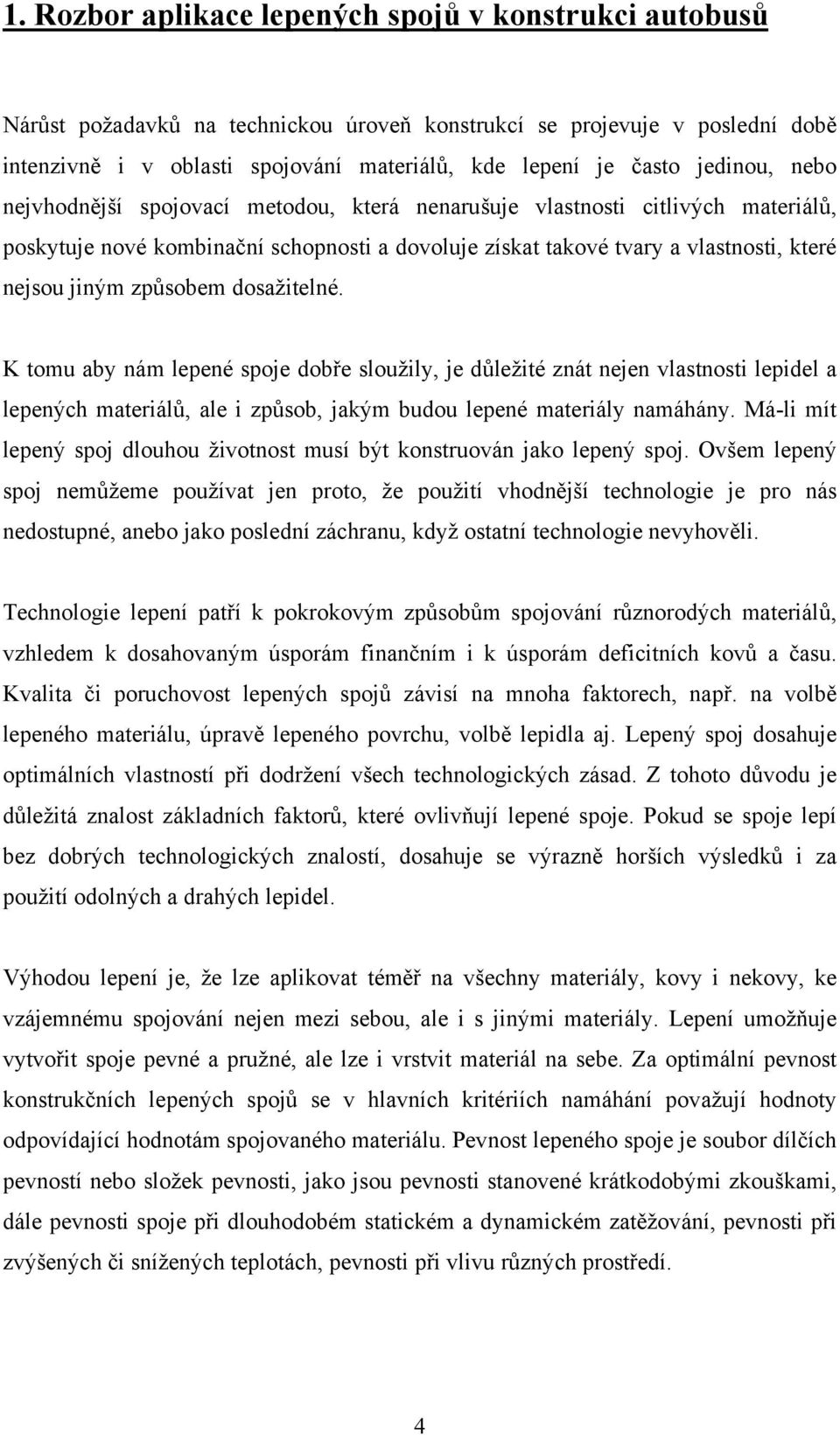 způsobem dosažitelné. K tomu aby nám lepené spoje dobře sloužily, je důležité znát nejen vlastnosti lepidel a lepených materiálů, ale i způsob, jakým budou lepené materiály namáhány.