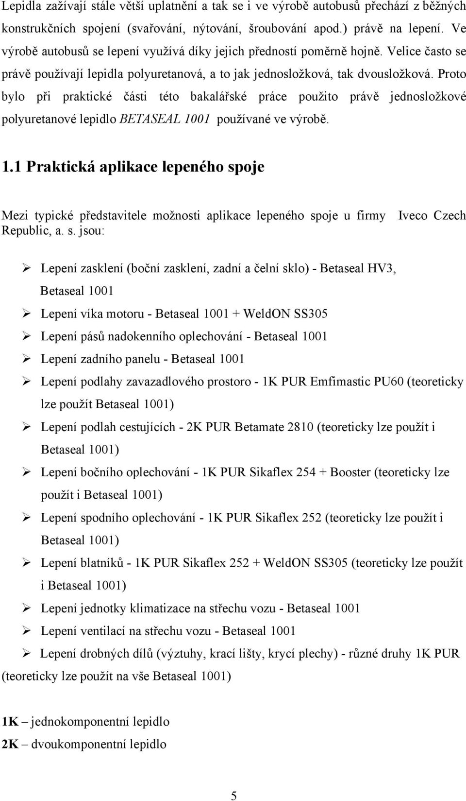 Proto bylo při praktické části této bakalářské práce použito právě jednosložkové polyuretanové lepidlo BETASEAL 10