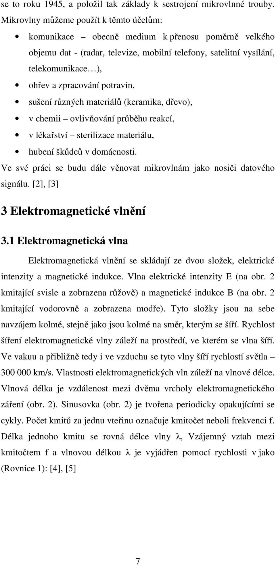 potravin, sušení různých materiálů (keramika, dřevo), v chemii ovlivňování průběhu reakcí, v lékařství sterilizace materiálu, hubení škůdců v domácnosti.