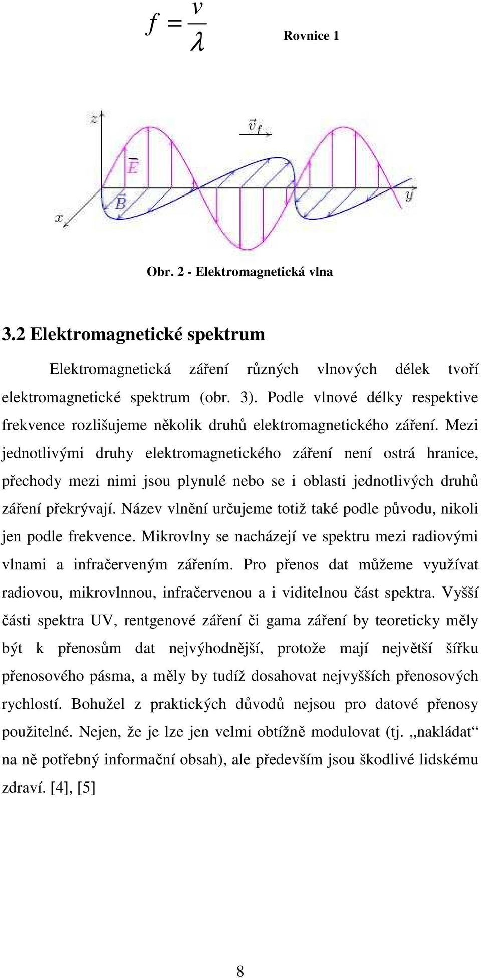 Mezi jednotlivými druhy elektromagnetického záření není ostrá hranice, přechody mezi nimi jsou plynulé nebo se i oblasti jednotlivých druhů záření překrývají.