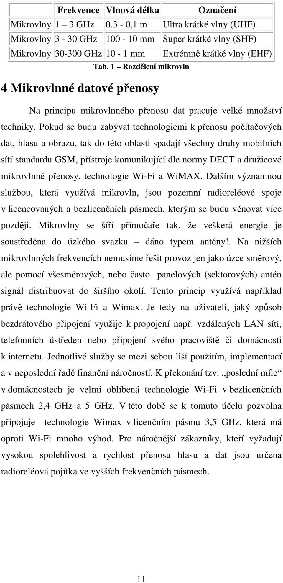 Pokud se budu zabývat technologiemi k přenosu počítačových dat, hlasu a obrazu, tak do této oblasti spadají všechny druhy mobilních sítí standardu GSM, přístroje komunikující dle normy DECT a