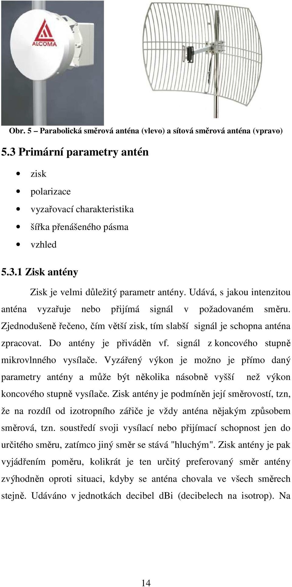 signál z koncového stupně mikrovlnného vysílače. Vyzářený výkon je možno je přímo daný parametry antény a může být několika násobně vyšší než výkon koncového stupně vysílače.