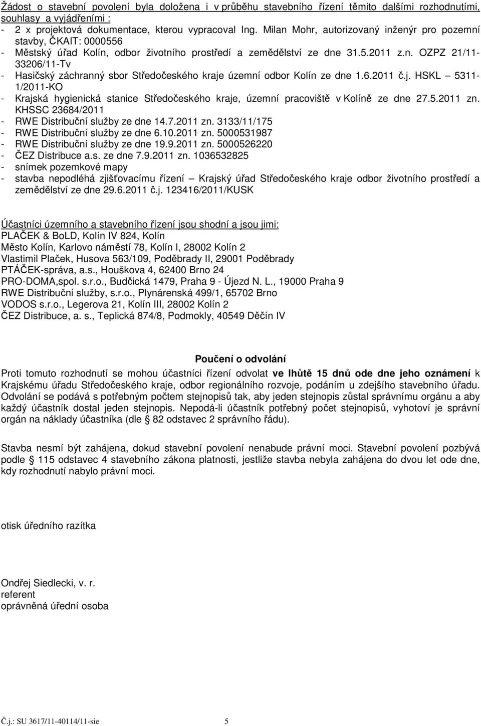 6.2011 č.j. HSKL 5311-1/2011-KO - Krajská hygienická stanice Středočeského kraje, územní pracoviště v Kolíně ze dne 27.5.2011 zn. KHSSC 23684/2011 - RWE Distribuční služby ze dne 14.7.2011 zn. 3133/11/175 - RWE Distribuční služby ze dne 6.