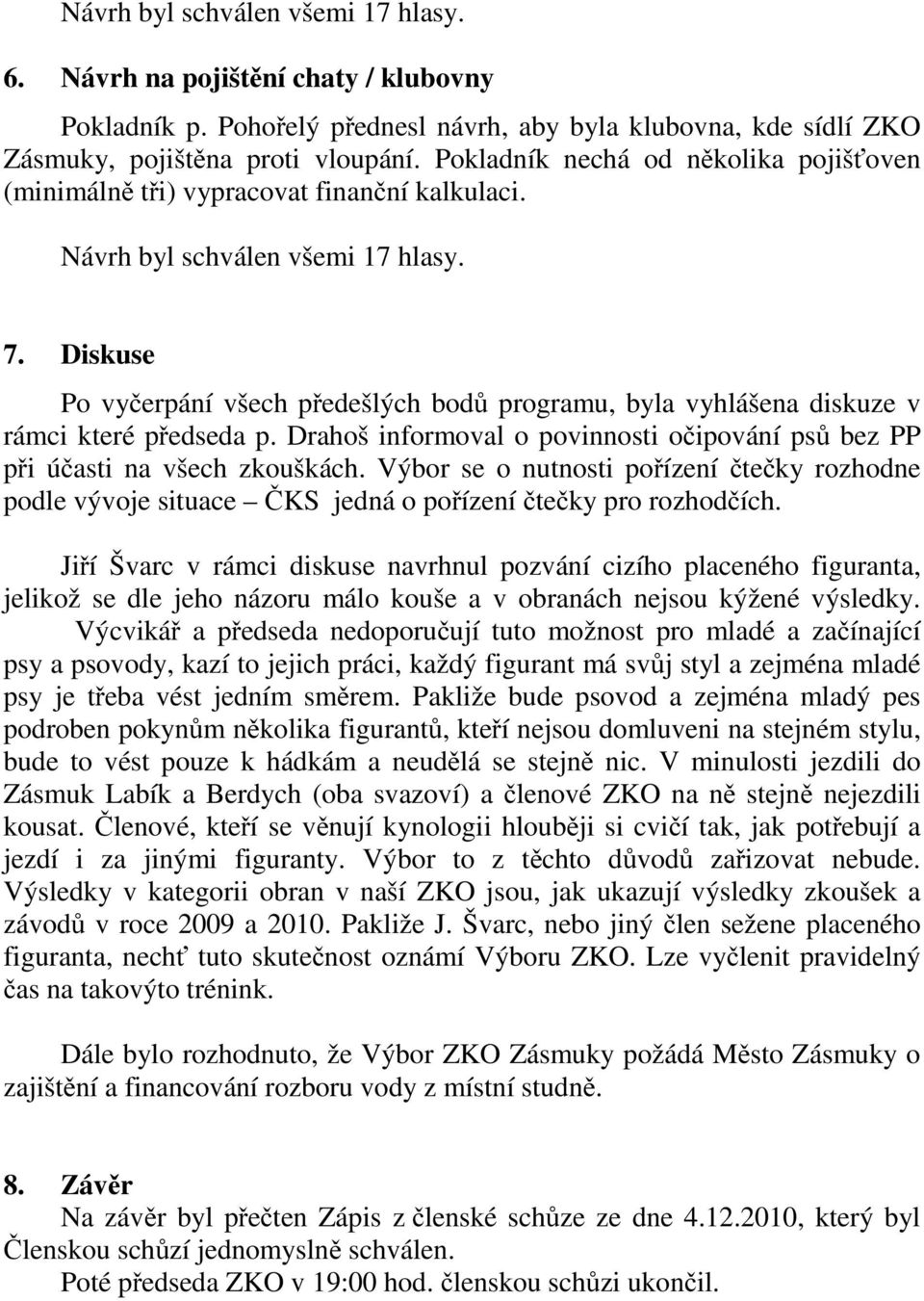 Diskuse Po vyčerpání všech předešlých bodů programu, byla vyhlášena diskuze v rámci které předseda p. Drahoš informoval o povinnosti očipování psů bez PP při účasti na všech zkouškách.