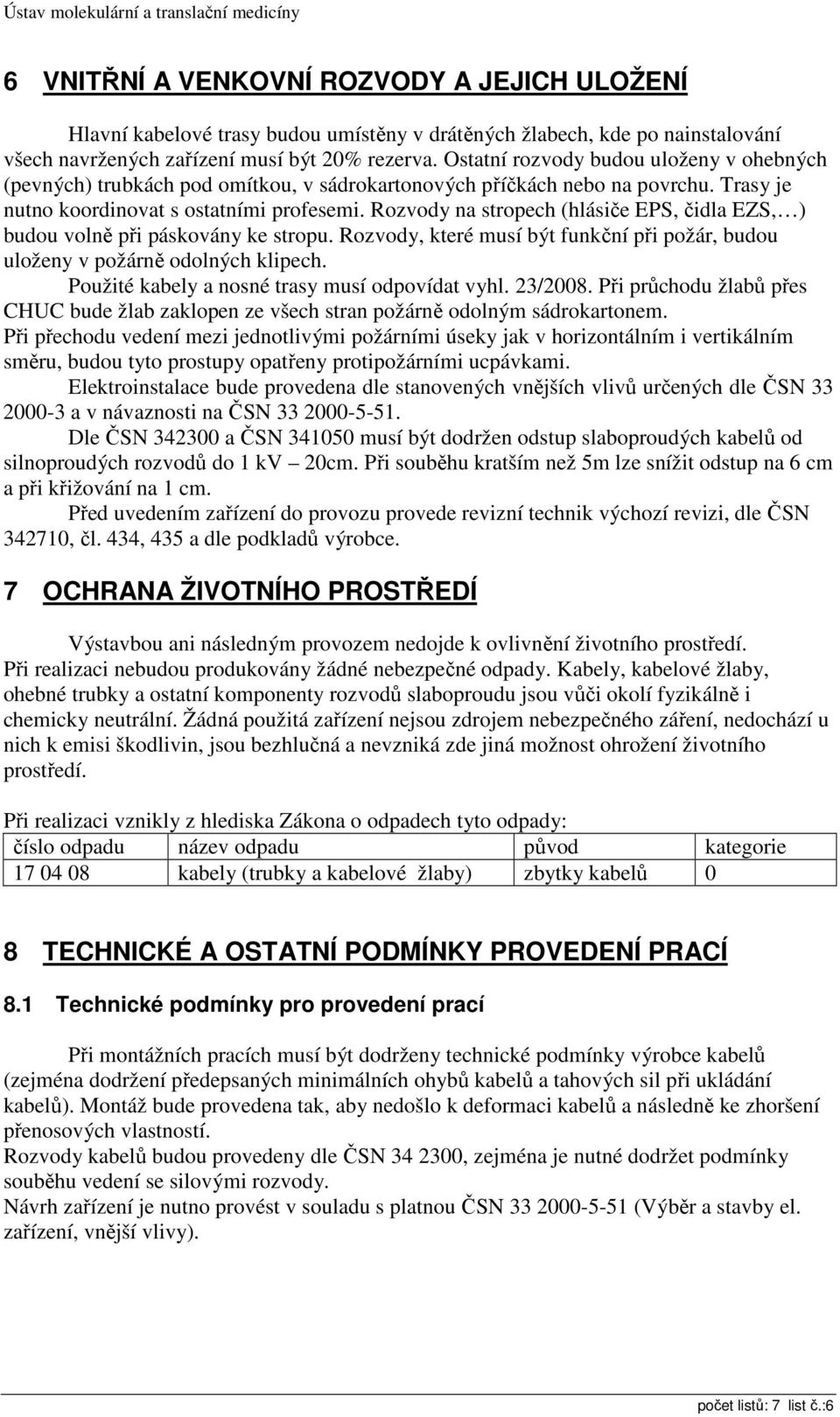 Rozvody na stropech (hlásiče EPS, čidla EZS, ) budou volně při páskovány ke stropu. Rozvody, které musí být funkční při požár, budou uloženy v požárně odolných klipech.