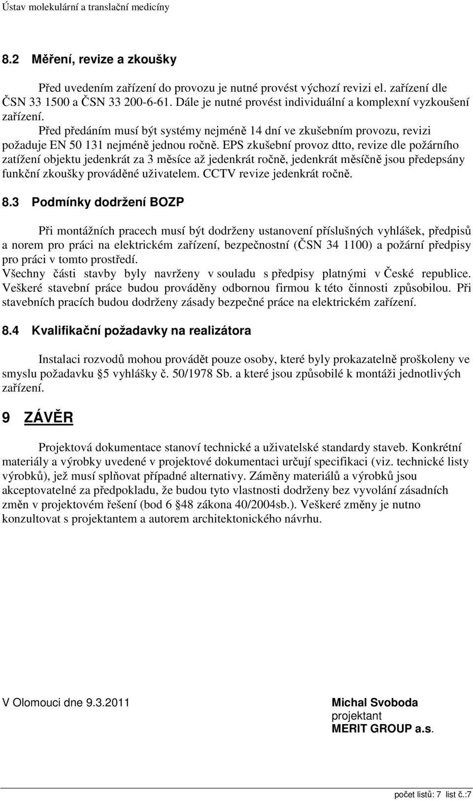 EPS zkušební provoz dtto, revize dle požárního zatížení objektu jedenkrát za 3 měsíce až jedenkrát ročně, jedenkrát měsíčně jsou předepsány funkční zkoušky prováděné uživatelem.