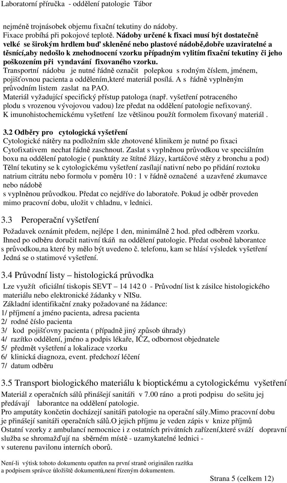 či jeho poškozením při vyndavání fixovaného vzorku. Transportní nádobu je nutné řádně označit polepkou s rodným číslem, jménem, pojišťovnou pacienta a oddělením,které materiál posílá.