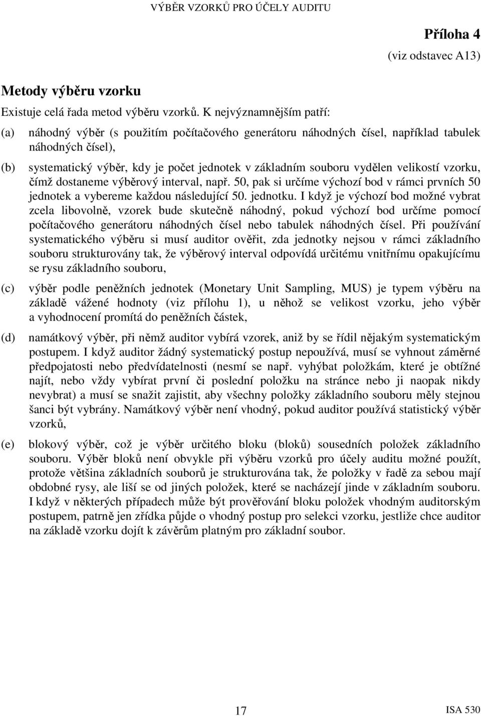 kdy je počet jednotek v základním souboru vydělen velikostí vzorku, čímž dostaneme výběrový interval, např. 50, pak si určíme výchozí bod v rámci prvních 50 jednotek a vybereme každou následující 50.