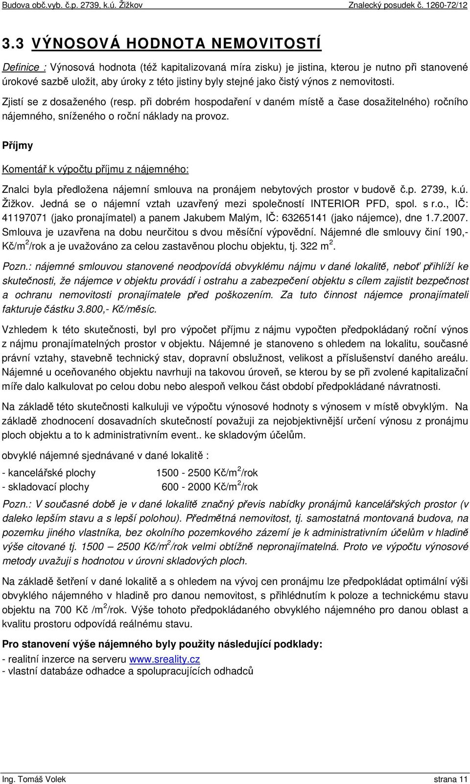 Příjmy Komentář k výpočtu příjmu z nájemného: Znalci byla předložena nájemní smlouva na pronájem nebytových prostor v budově č.p. 2739, k.ú. Žižkov.