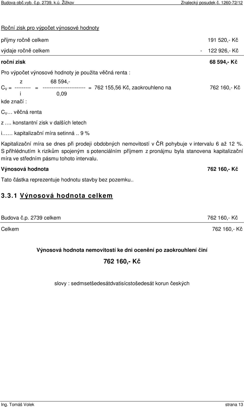 . 9 % Kapitalizační míra se dnes při prodeji obdobných nemovitostí v ČR pohybuje v intervalu 6 až 12 %.