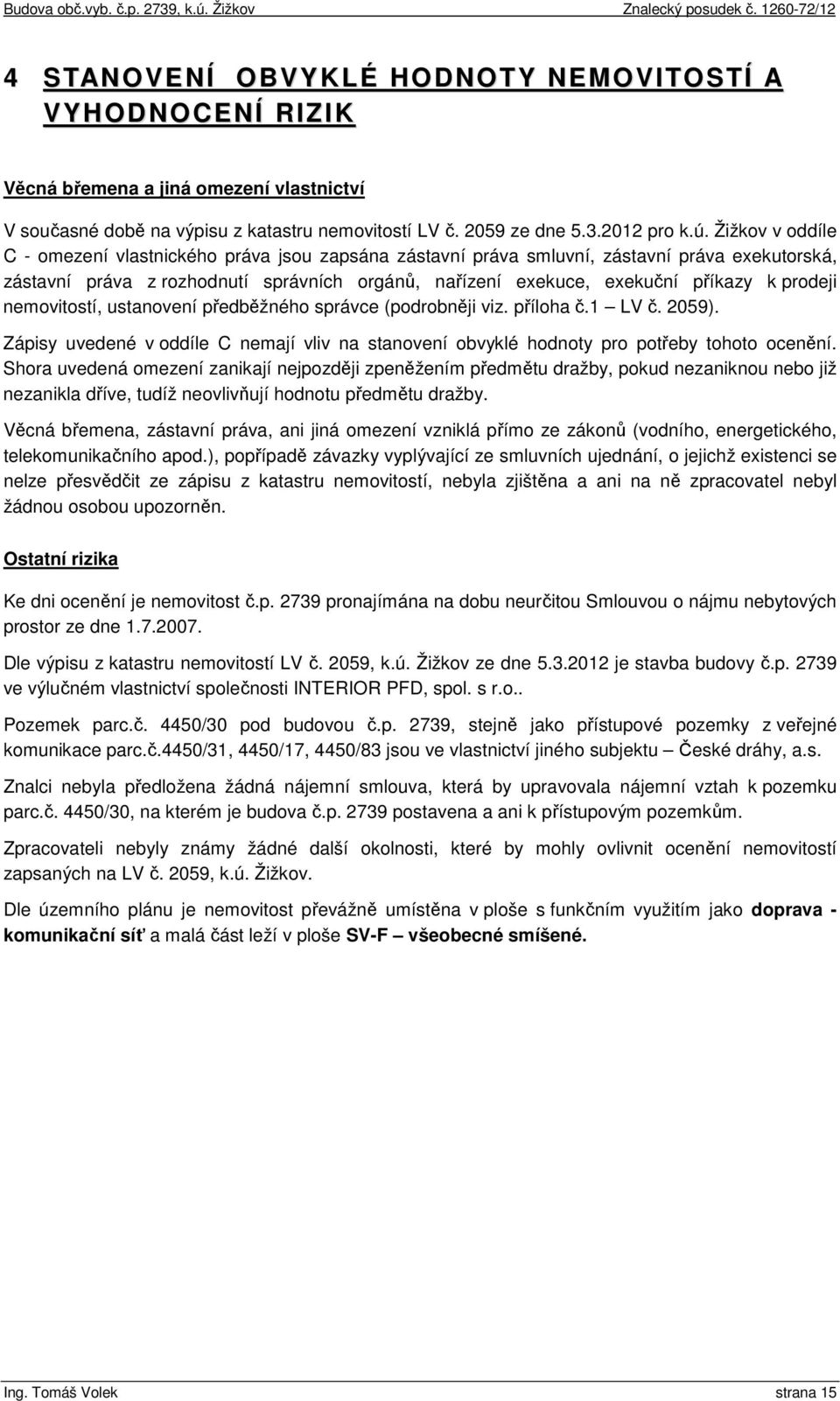 prodeji nemovitostí, ustanovení předběžného správce (podrobněji viz. příloha č.1 LV č. 2059). Zápisy uvedené v oddíle C nemají vliv na stanovení obvyklé hodnoty pro potřeby tohoto ocenění.