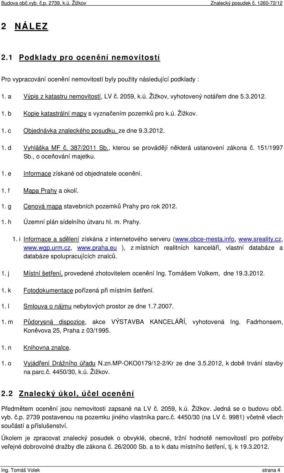 , kterou se provádějí některá ustanovení zákona č. 151/1997 Sb., o oceňování majetku. 1. e Informace získané od objednatele ocenění. 1. f Mapa Prahy a okolí. 1. g Cenová mapa stavebních pozemků Prahy pro rok 2012.