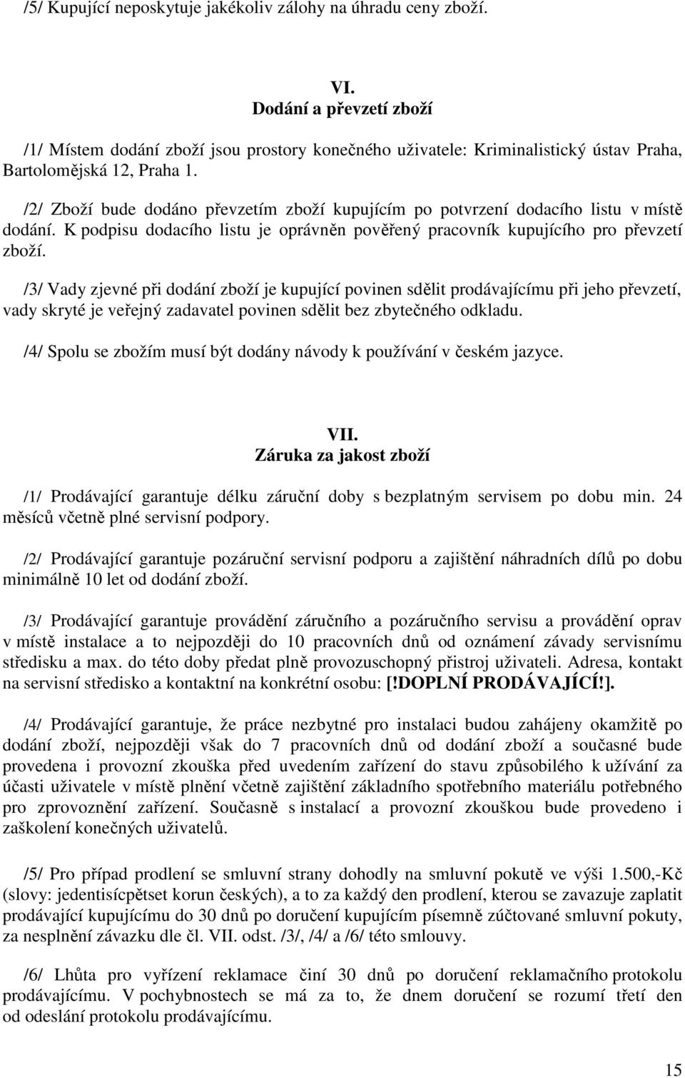 /2/ Zboží bude dodáno převzetím zboží kupujícím po potvrzení dodacího listu v místě dodání. K podpisu dodacího listu je oprávněn pověřený pracovník kupujícího pro převzetí zboží.