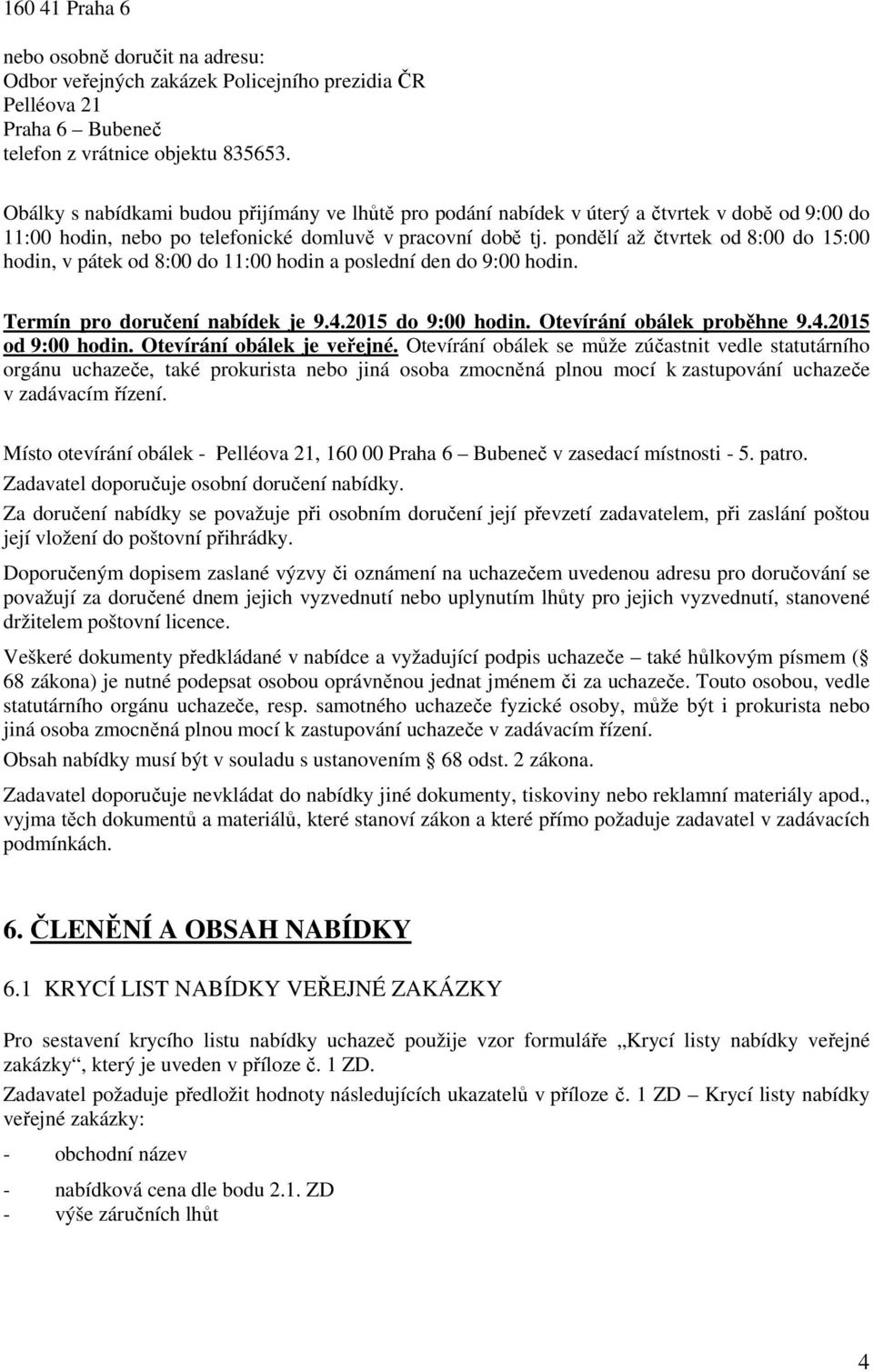 pondělí až čtvrtek od 8:00 do 15:00 hodin, v pátek od 8:00 do 11:00 hodin a poslední den do 9:00 hodin. Termín pro doručení nabídek je 9.4.2015 do 9:00 hodin. Otevírání obálek proběhne 9.4.2015 od 9:00 hodin.