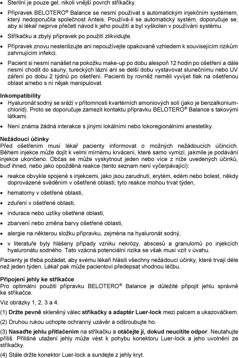 Přípravek znovu nesterilizujte ani nepoužívejte opakovaně vzhledem k souvisejícím rizikům zahrnujícím infekci.