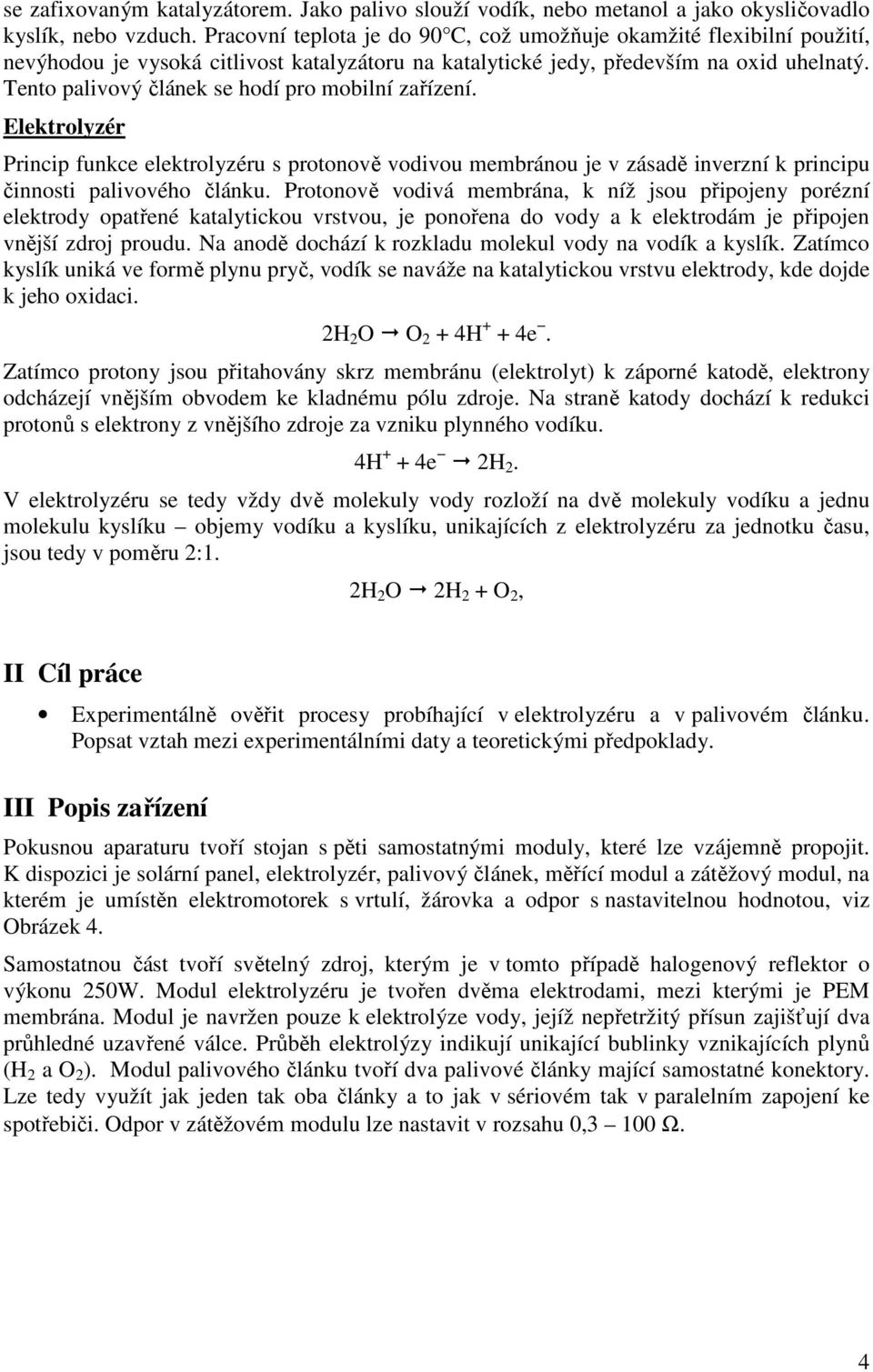 Tento palivový článek se hodí pro mobilní zařízení. Elektrolyzér Princip funkce elektrolyzéru s protonově vodivou membránou je v zásadě inverzní k principu činnosti palivového článku.