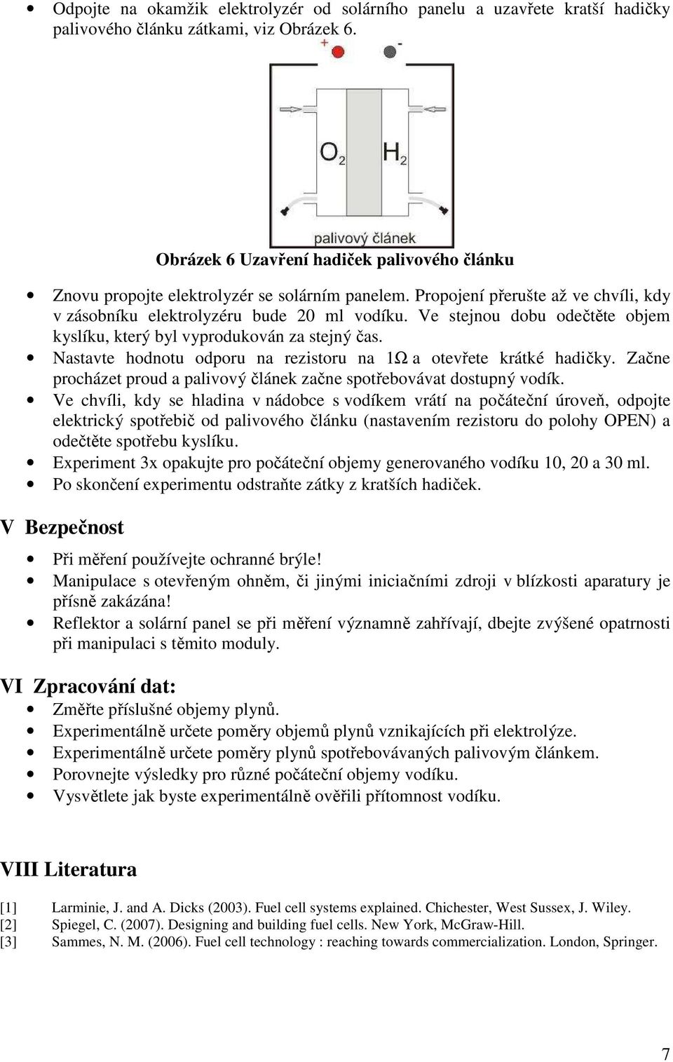 Ve stejnou dobu odečtěte objem kyslíku, který byl vyprodukován za stejný čas. Nastavte hodnotu odporu na rezistoru na 1Ω a otevřete krátké hadičky.