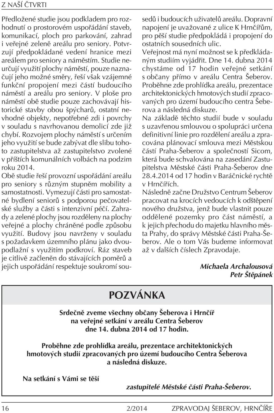 Studie neurëujì vyuûitì plochy n mïstì, pouze nazna- ËujÌ jeho moûnè smïry, eöì vöak vz jemnè funkënì propojenì mezi Ë stì budoucìho n mïstì a are lu pro seniory.