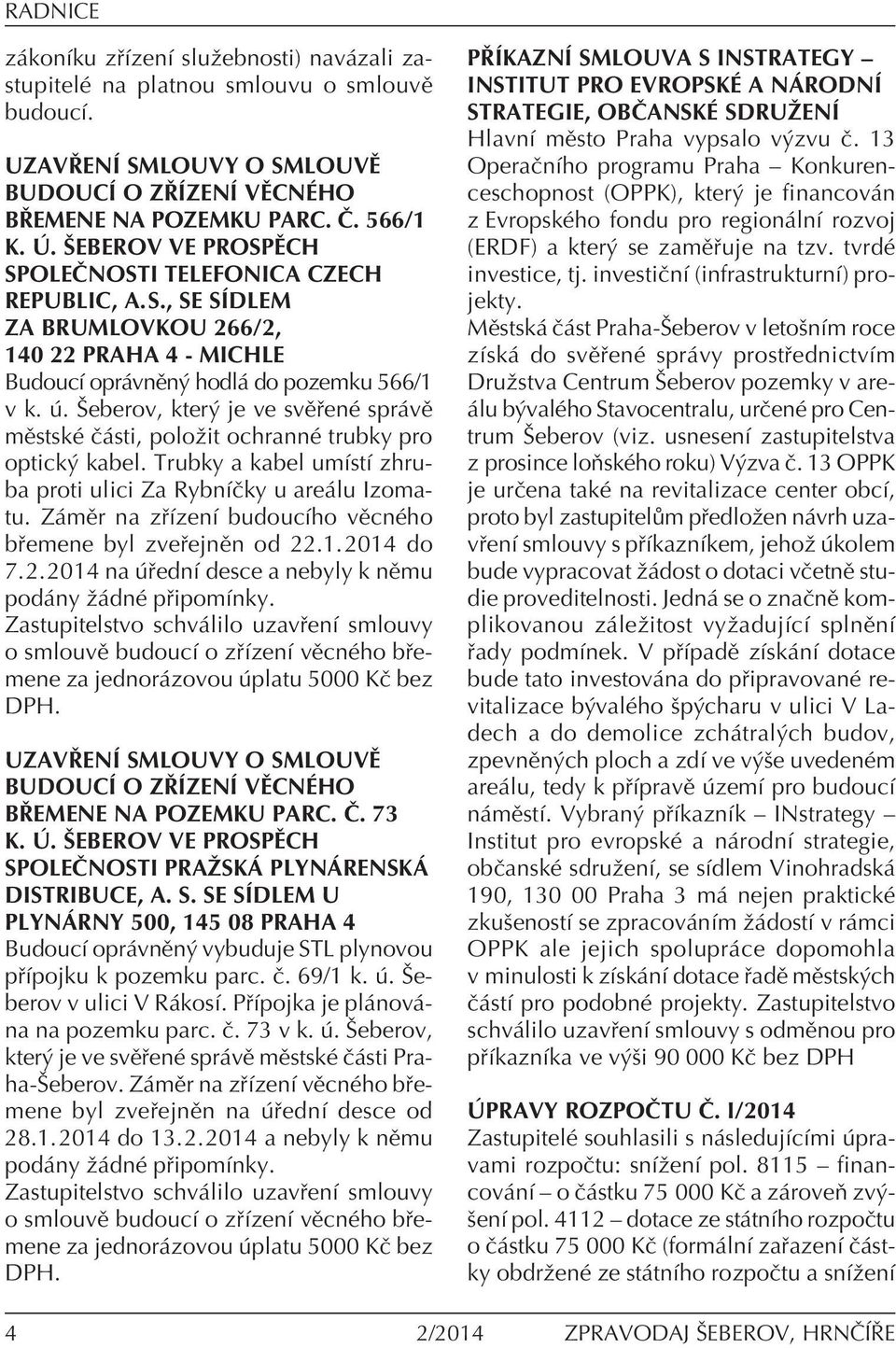 . äeberov, kter je ve svï enè spr vï mïstskè Ë sti, poloûit ochrannè trubky pro optick kabel. Trubky a kabel umìstì zhruba proti ulici Za RybnÌËky u are lu Izomatu.