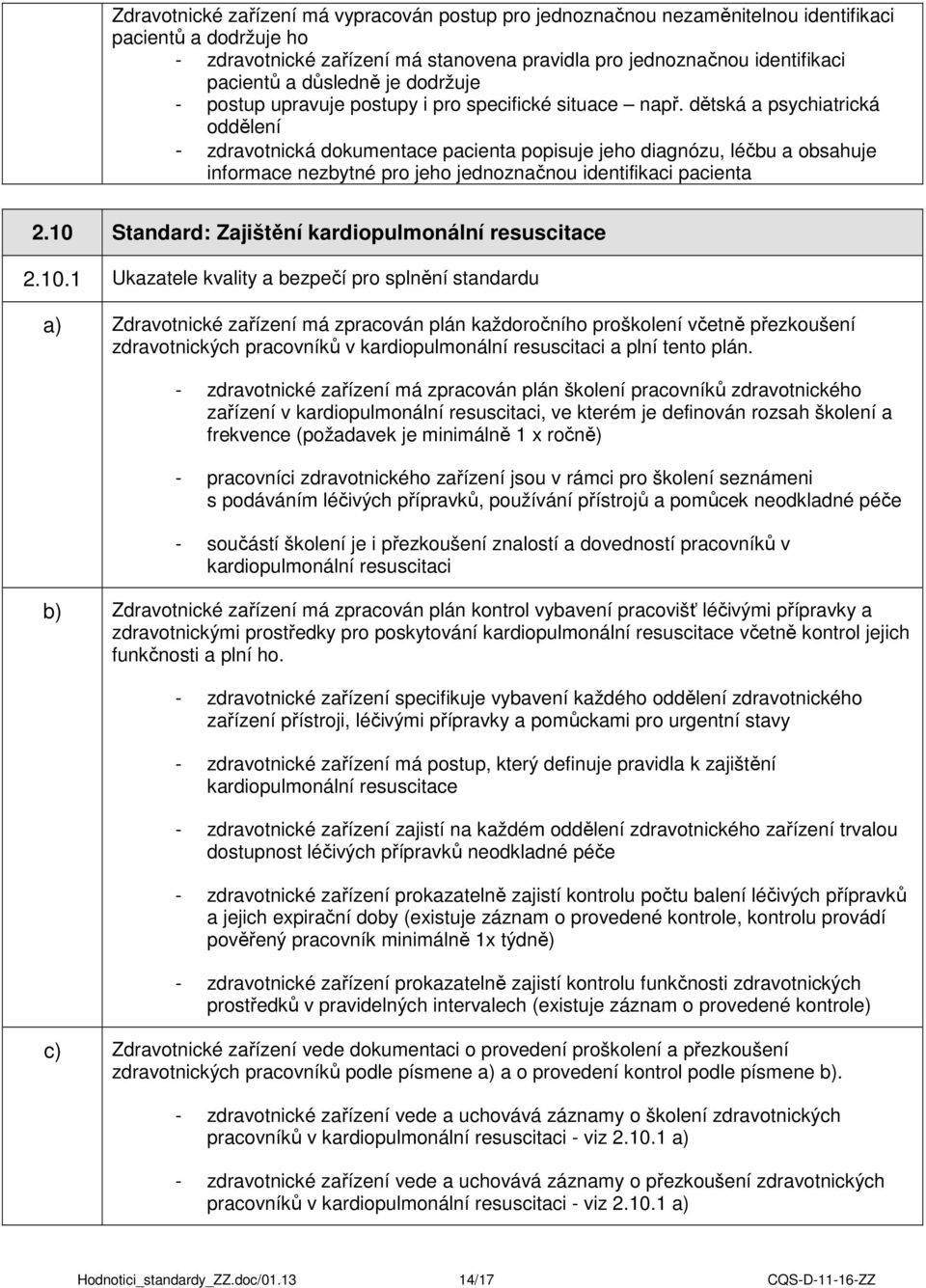 dětská a psychiatrická oddělení - zdravotnická dokumentace pacienta popisuje jeho diagnózu, léčbu a obsahuje informace nezbytné pro jeho jednoznačnou identifikaci pacienta 2.