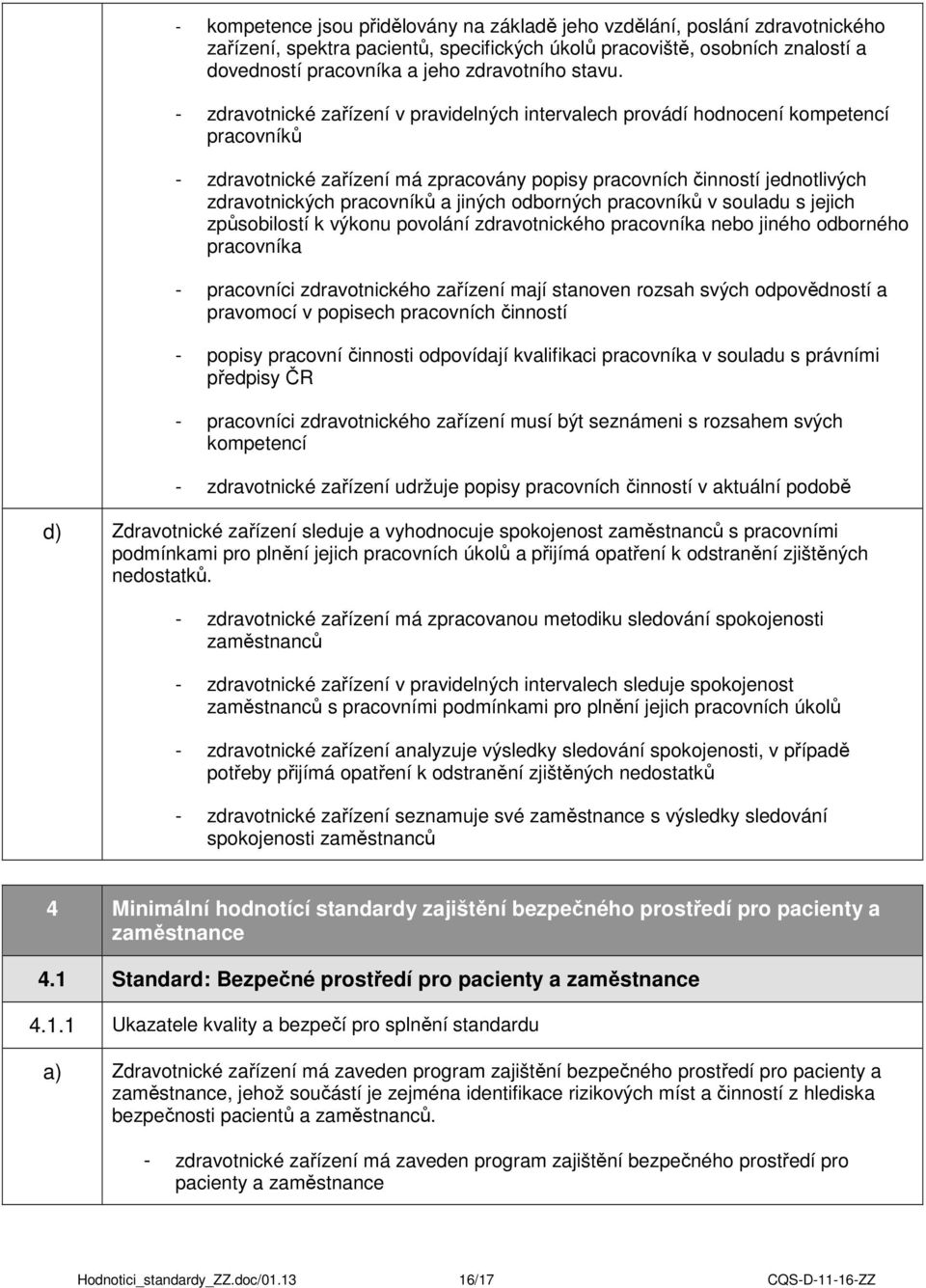 - zdravotnické zařízení v pravidelných intervalech provádí hodnocení kompetencí pracovníků - zdravotnické zařízení má zpracovány popisy pracovních činností jednotlivých zdravotnických pracovníků a