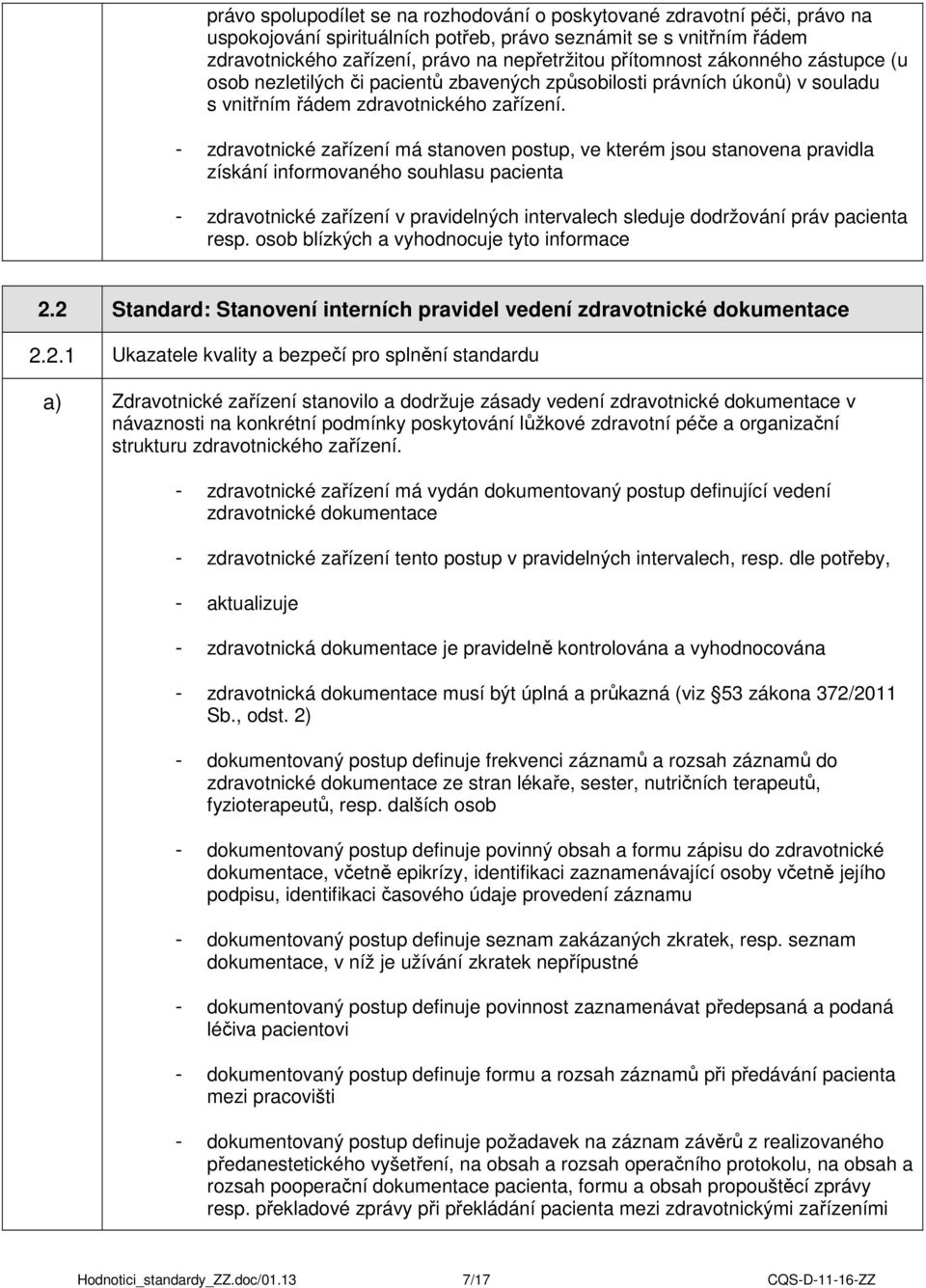 - zdravotnické zařízení má stanoven postup, ve kterém jsou stanovena pravidla získání informovaného souhlasu pacienta - zdravotnické zařízení v pravidelných intervalech sleduje dodržování práv