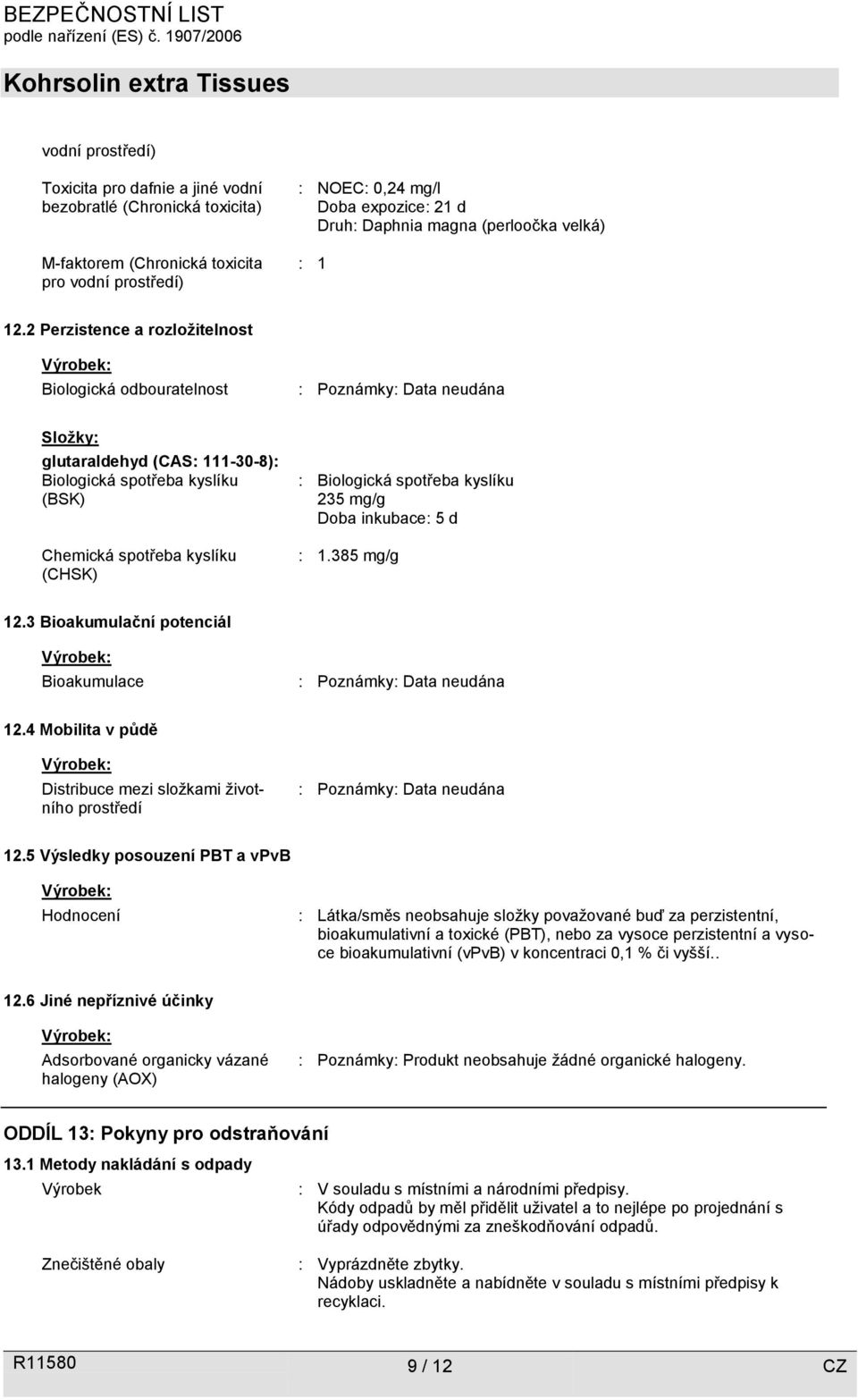 2 Perzistence a rozložitelnost Biologická odbouratelnost : Poznámky: Složky: glutaraldehyd (CAS: 111-30-8): Biologická spotřeba kyslíku (BSK) Chemická spotřeba kyslíku (CHSK) : Biologická spotřeba
