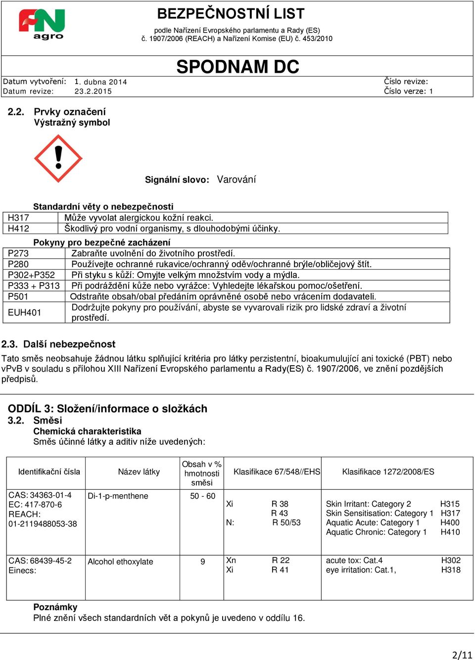 P302+P352 Při styku s kůží: Omyjte velkým množstvím vody a mýdla. P333 + P313 Při podráždění kůže nebo vyrážce: Vyhledejte lékařskou pomoc/ošetření.