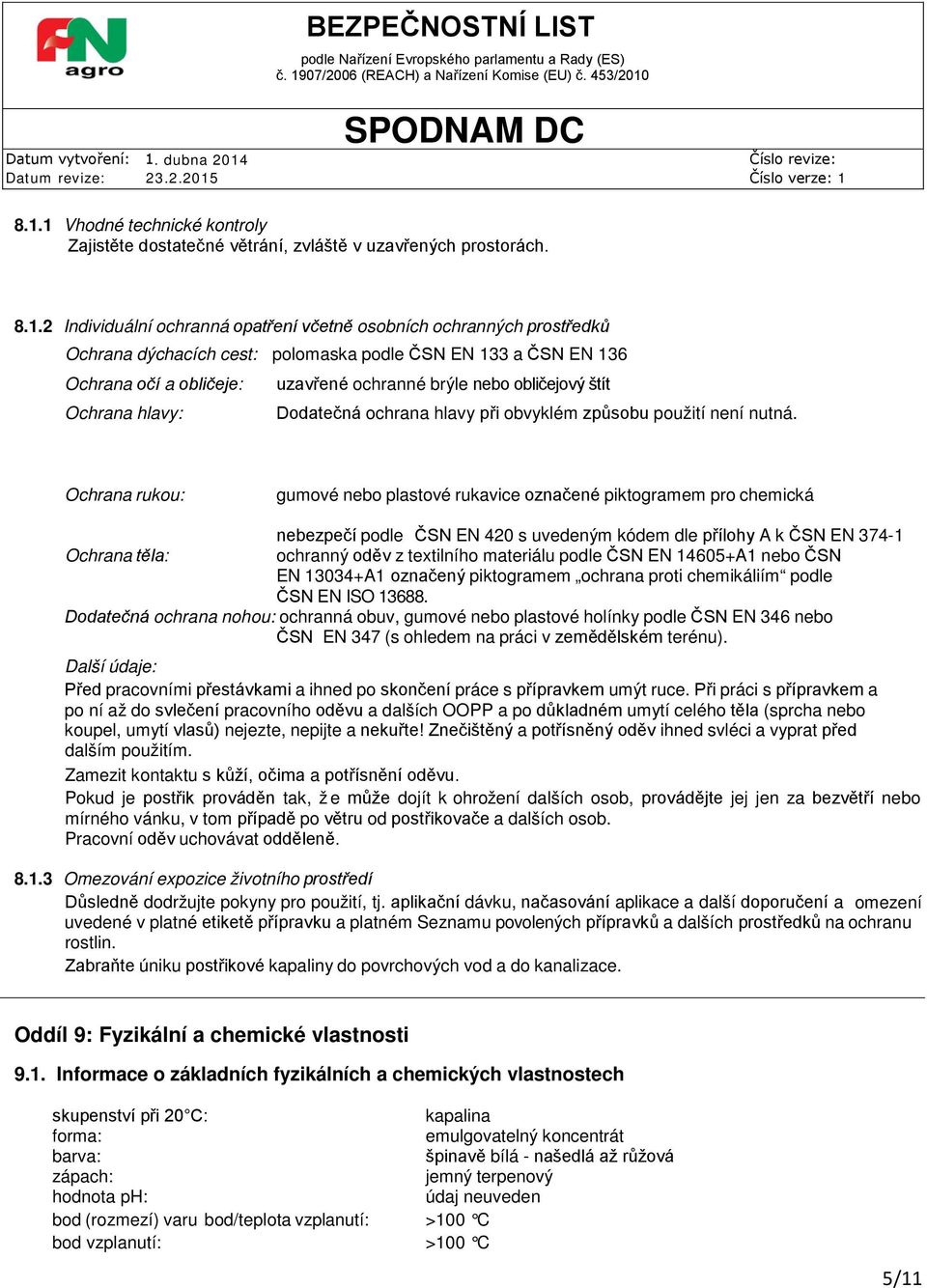 Ochrana rukou: gumové nebo plastové rukavice označené piktogramem pro chemická nebezpečí podle ČSN EN 420 s uvedeným kódem dle přílohy A k ČSN EN 374-1 Ochrana těla: ochranný oděv z textilního