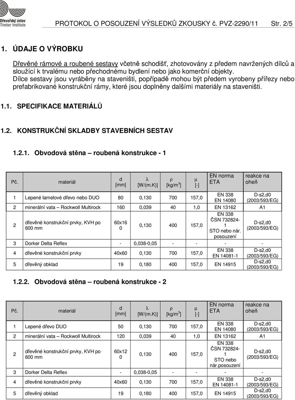 Dílce sestavy jsou vyráběny na staveništi, popřípaě mohou být přeem vyrobeny přířezy nebo prefabrikované konstrukční rámy, které jsou oplněny alšími y na staveništi. 1.1. SPECIFIKACE MATERIÁLŮ 1.