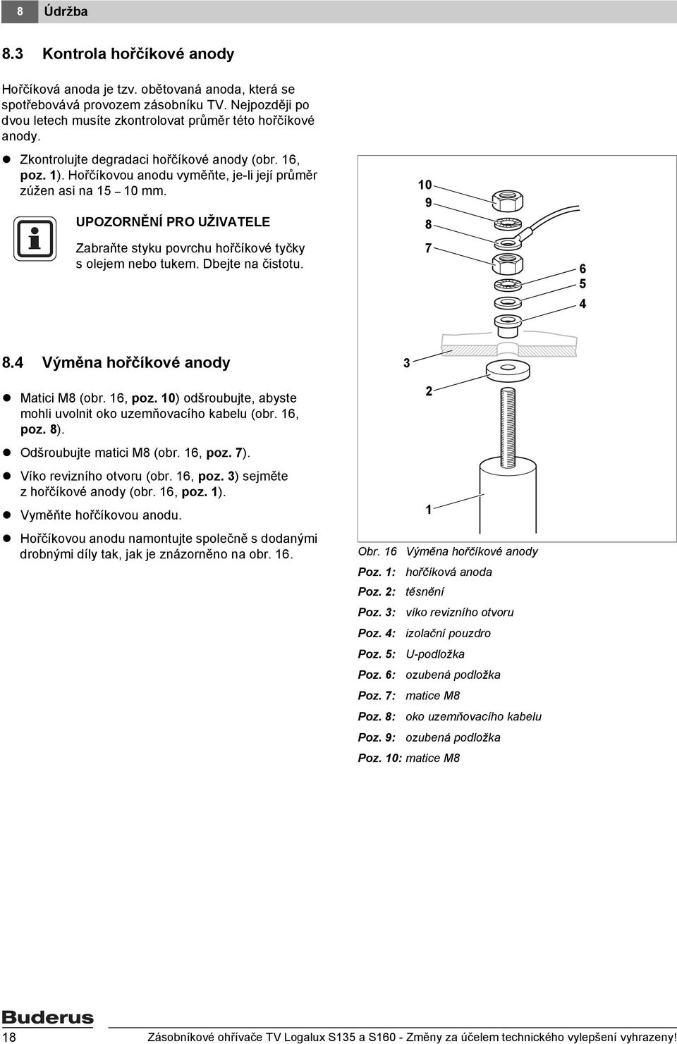 0 9 8 7 6 5 4 8.4 Výměna hořčíkové anody 3 Matici M8 (obr. 6, poz. 0) odšroubujte, abyste mohli uvolnit oko uzemňovacího kabelu (obr. 6, poz. 8). Odšroubujte matici M8 (obr. 6, poz. 7).