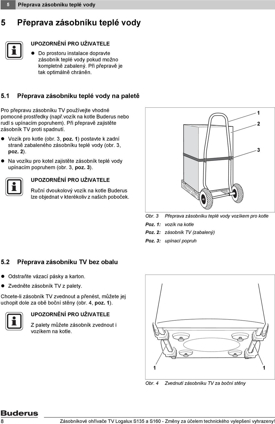3, poz. ). Na vozíku pro kotel zajistěte zásobník teplé vody upínacím popruhem (obr. 3, poz. 3). 3 Ruční dvoukolový vozík na kotle Buderus lze objednat v kterékoliv z našich poboček. Obr. 3 Poz.