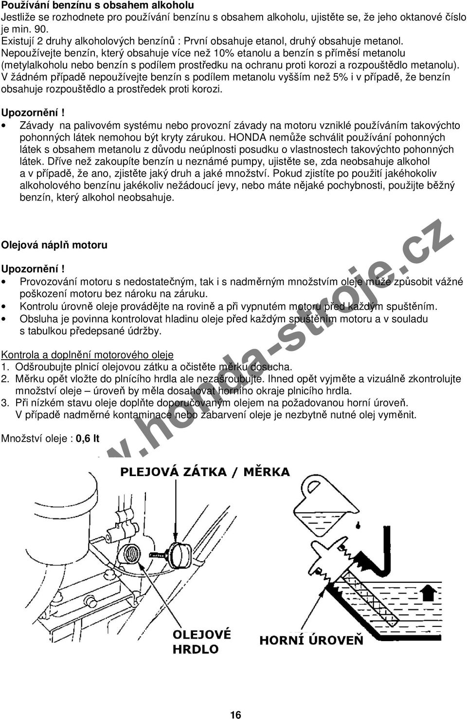 Nepoužívejte benzín, který obsahuje více než 10% etanolu a benzín s příměsí metanolu (metylalkoholu nebo benzín s podílem prostředku na ochranu proti korozi a rozpouštědlo metanolu).