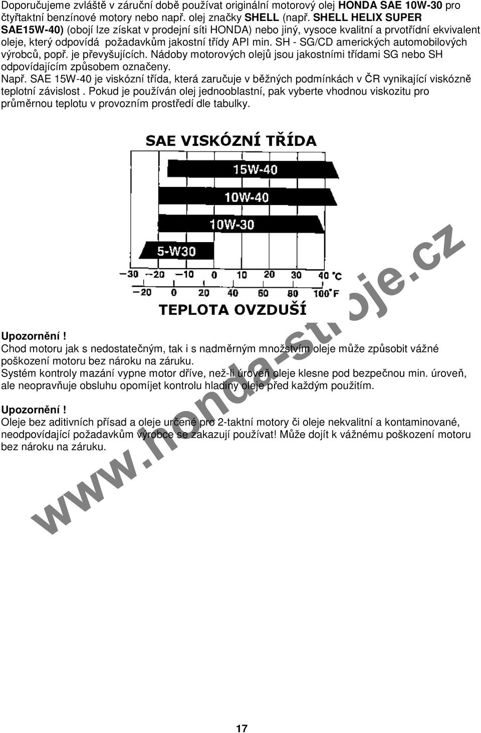 SH - SG/CD amerických automobilových výrobců, popř. je převyšujících. Nádoby motorových olejů jsou jakostními třídami SG nebo SH odpovídajícím způsobem označeny. Např.