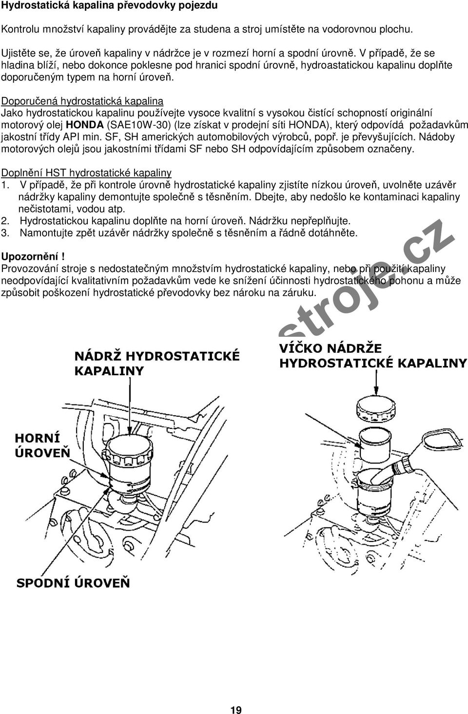 V případě, že se hladina blíží, nebo dokonce poklesne pod hranici spodní úrovně, hydroastatickou kapalinu doplňte doporučeným typem na horní úroveň.