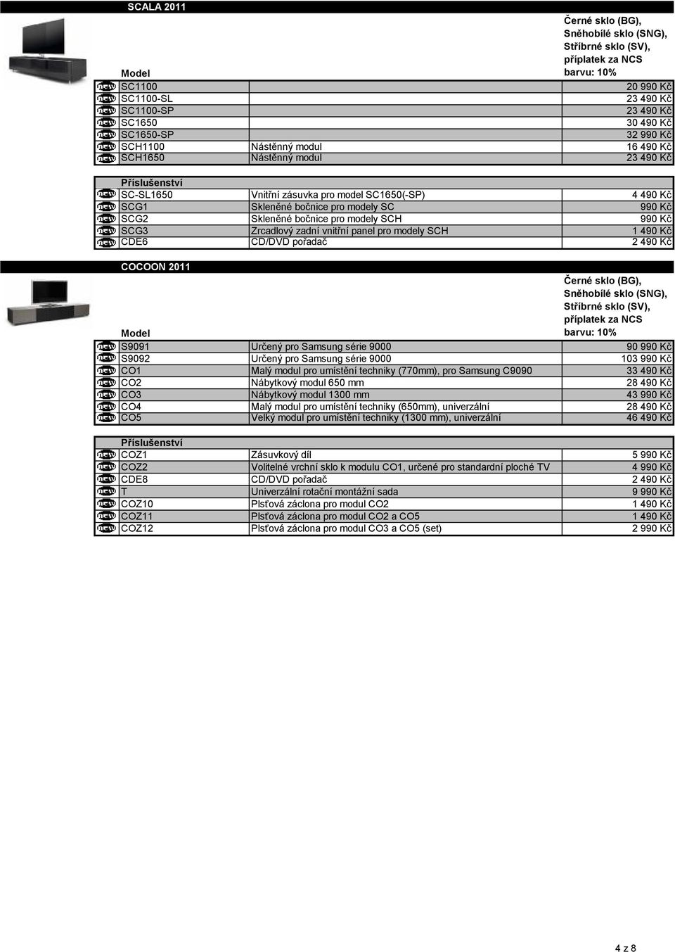 panel pro modely SCH 1 490 Kč CDE6 CD/DVD pořadač 2 490 Kč COCOON 2011 Sněhobílé sklo (SNG), Stříbrné sklo (SV), příplatek za NCS barvu: 10% S9091 Určený pro Samsung série 9000 90 990 Kč S9092 Určený