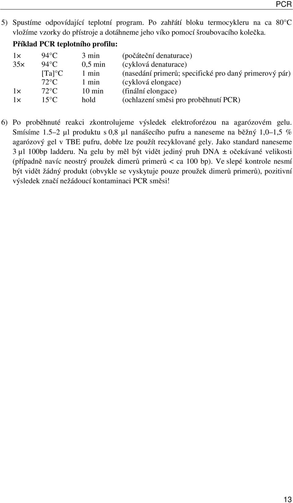 elongace) 1 72 C 10 min (finální elongace) 1 15 C hold (ochlazení směsi pro proběhnutí PCR) 6) Po proběhnuté reakci zkontrolujeme výsledek elektroforézou na agarózovém gelu. Smísíme 1.