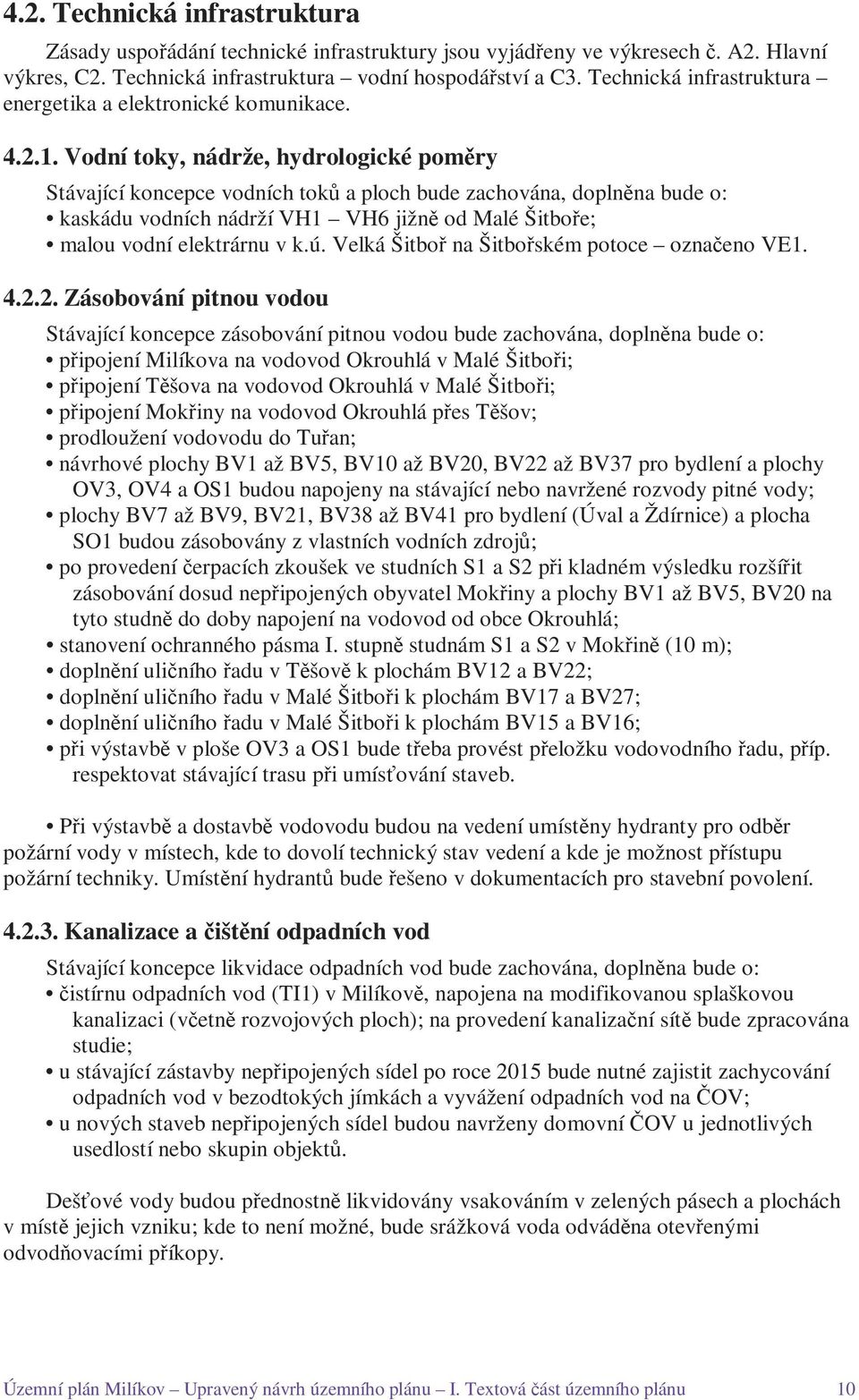 Vodní toky, nádrže, hydrologické poměry Stávající koncepce vodních toků a ploch bude zachována, doplněna bude o: kaskádu vodních nádrží VH1 VH6 jižně od Malé Šitboře; malou vodní elektrárnu v k.ú.