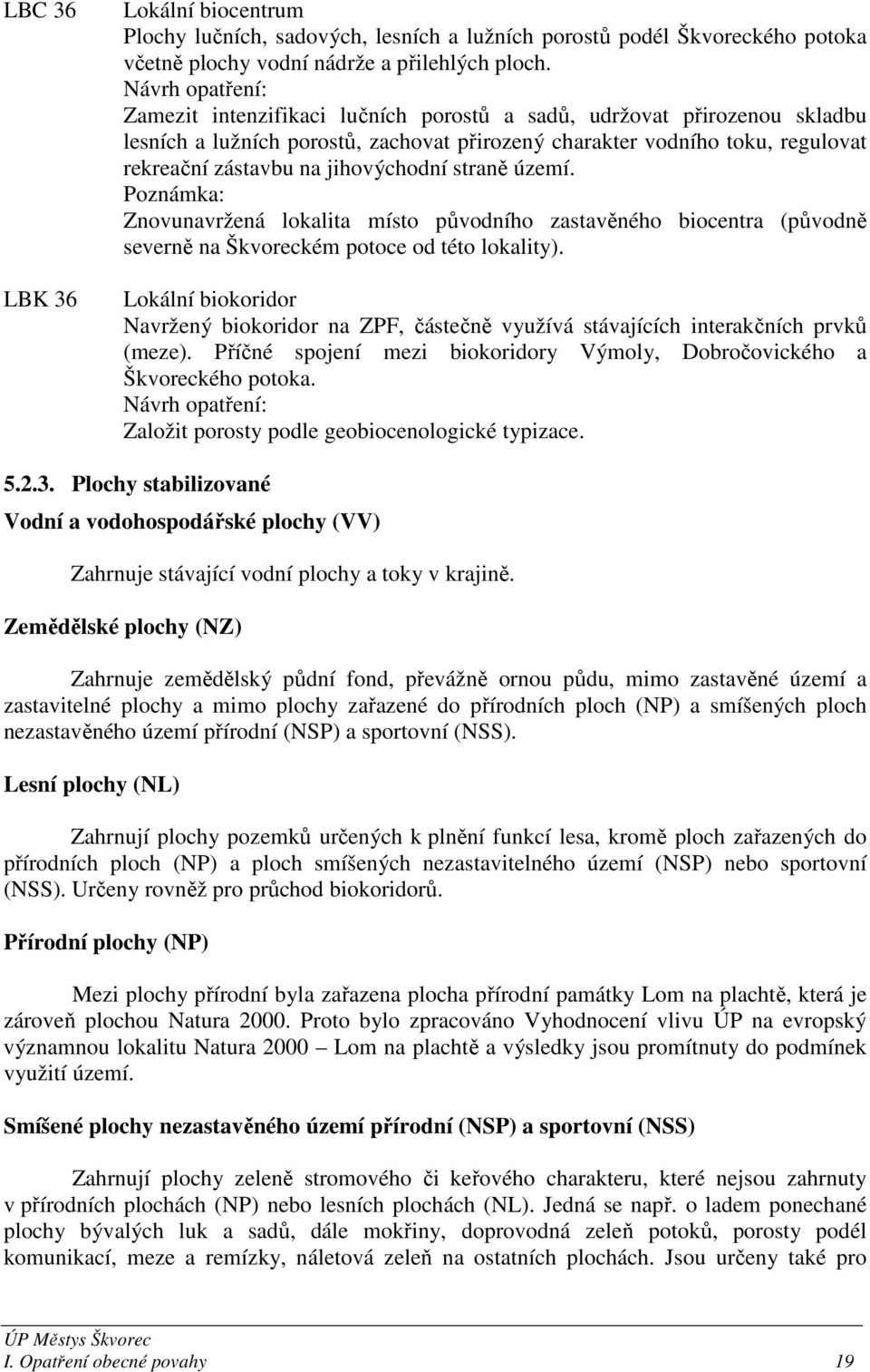 jihovýchodní straně území. Poznámka: Znovunavržená lokalita místo původního zastavěného biocentra (původně severně na Škvoreckém potoce od této lokality).