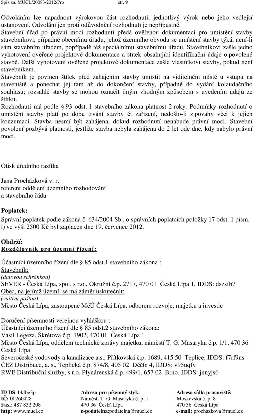 úřadem, popřípadě též speciálnímu stavebnímu úřadu. Stavebníkovi zašle jedno vyhotovení ověřené projektové dokumentace a štítek obsahující identifikační údaje o povolené stavbě.